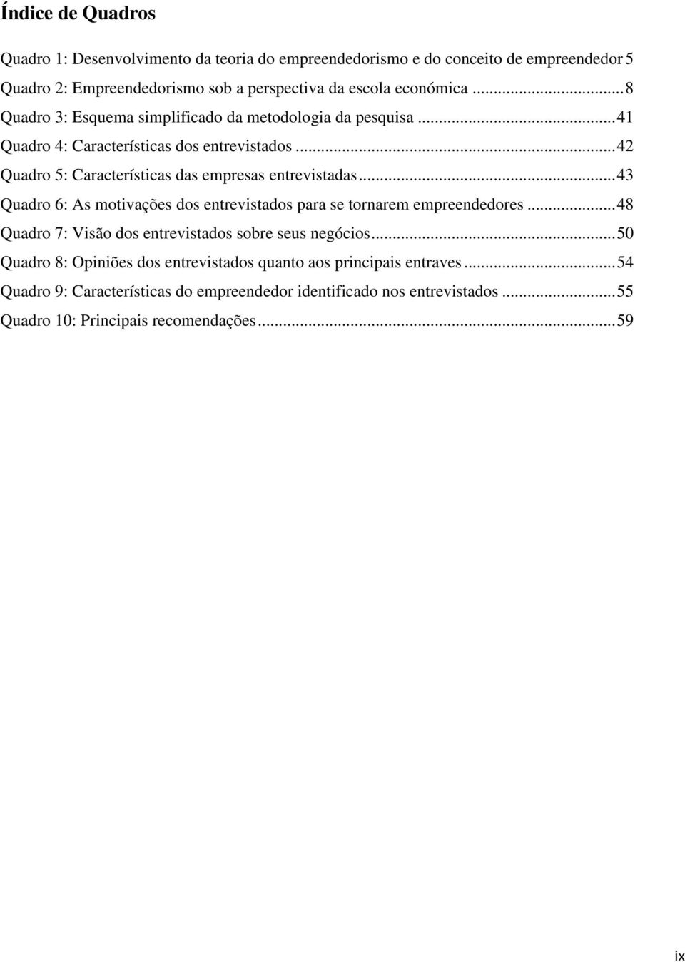 .. 43 Quadro 6: As motivações dos entrevistados para se tornarem empreendedores... 48 Quadro 7: Visão dos entrevistados sobre seus negócios.