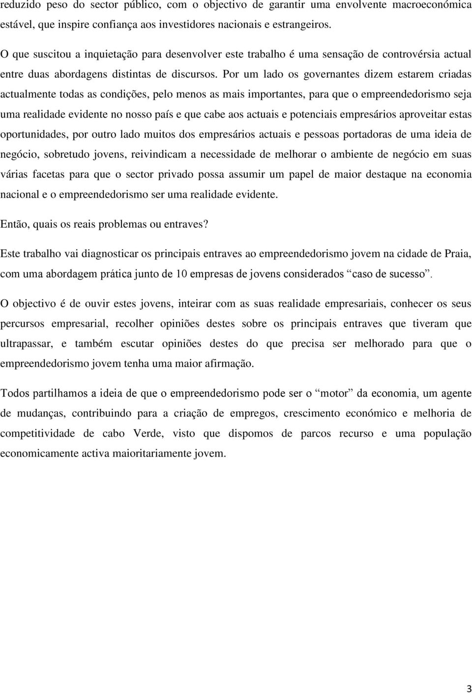 Por um lado os governantes dizem estarem criadas actualmente todas as condições, pelo menos as mais importantes, para que o empreendedorismo seja uma realidade evidente no nosso país e que cabe aos