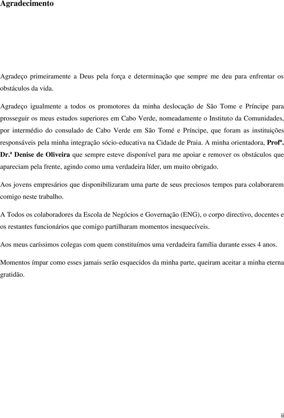 do consulado de Cabo Verde em São Tomé e Príncipe, que foram as instituições responsáveis pela minha integração sócio-educativa na Cidade de Praia. A minha orientadora, Profª. Dr.