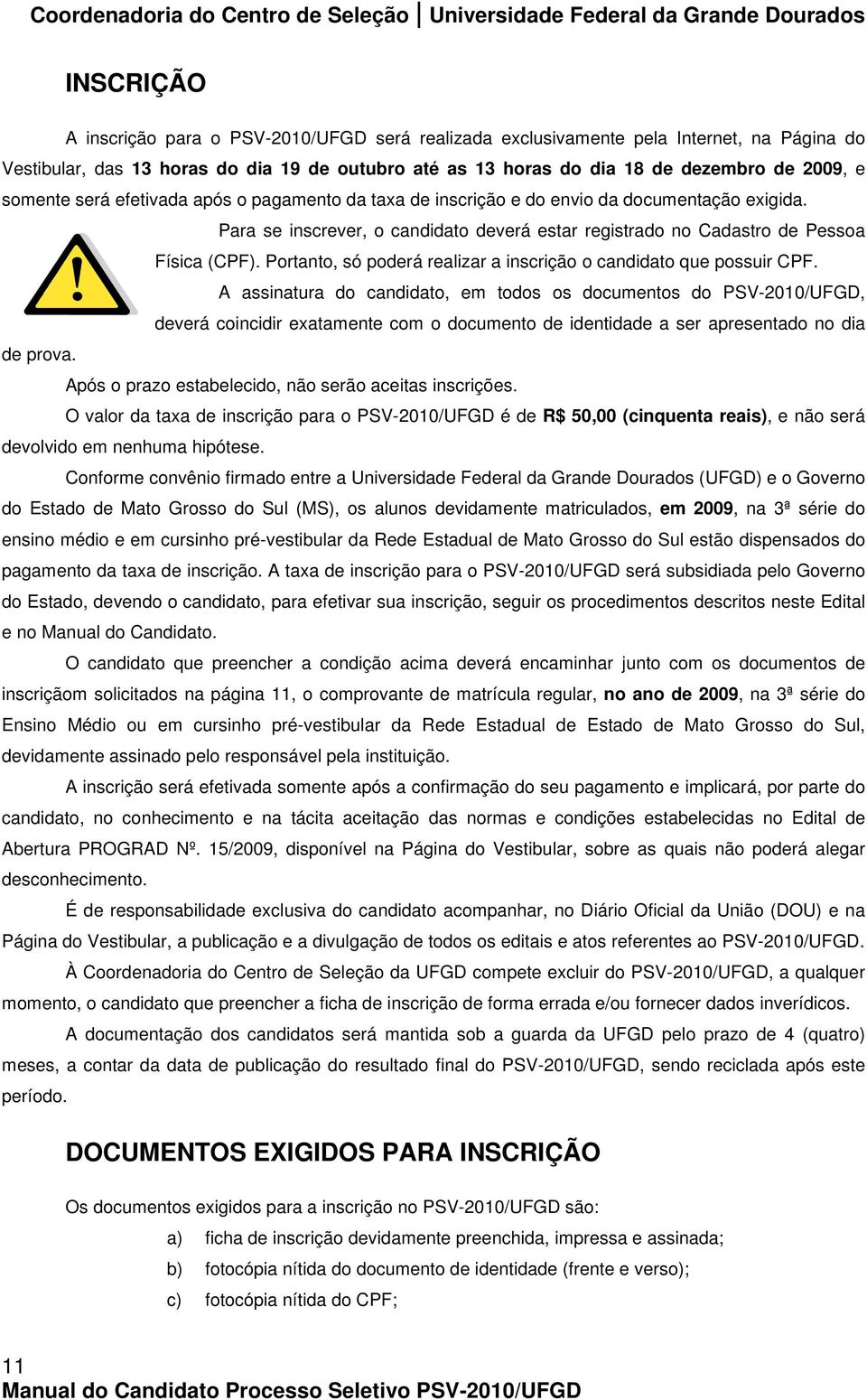 Portanto, só poderá realizar a inscrição o candidato que possuir CPF.