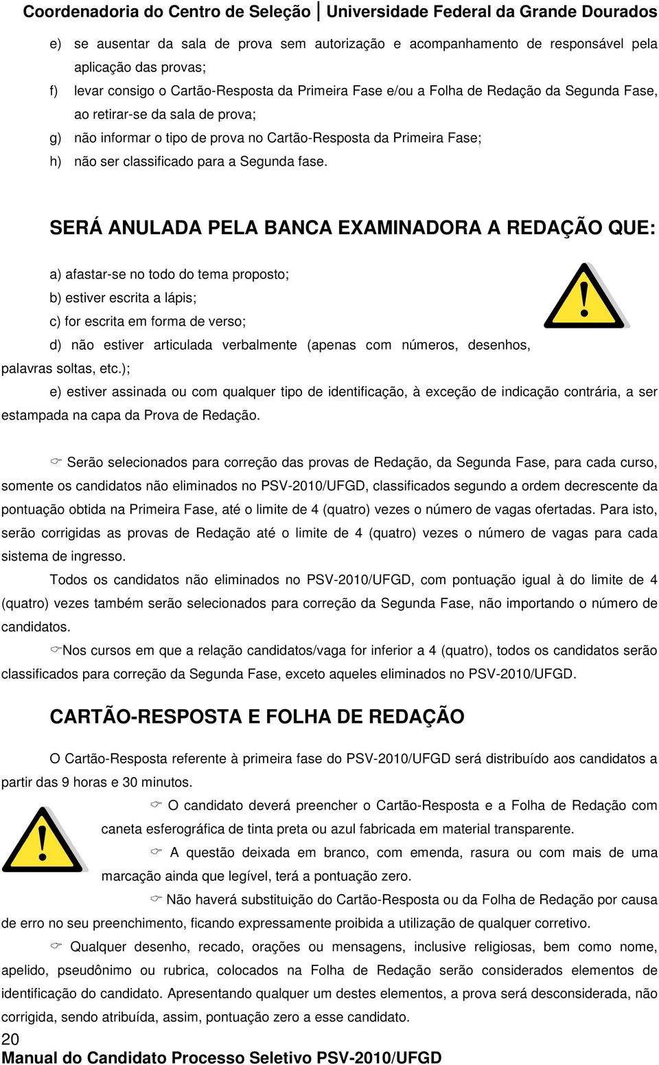 SERÁ ANULADA PELA BANCA EXAMINADORA A REDAÇÃO QUE: a) afastar-se no todo do tema proposto; b) estiver escrita a lápis; c) for escrita em forma de verso; d) não estiver articulada verbalmente (apenas