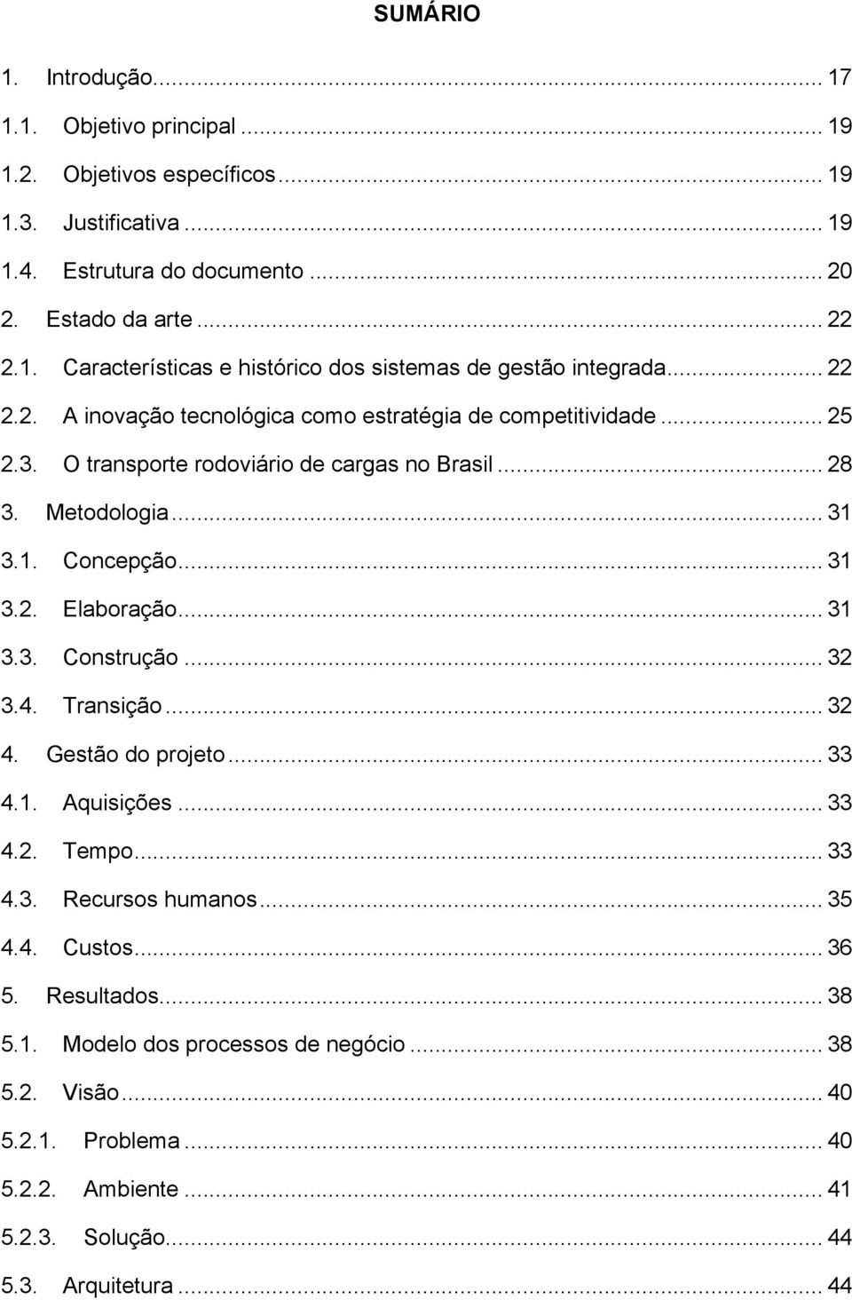 .. 31 3.3. Construção... 32 3.4. Transição... 32 4. Gestão do projeto... 33 4.1. Aquisições... 33 4.2. Tempo... 33 4.3. Recursos humanos... 35 4.4. Custos... 36 5. Resultados... 38 5.1. Modelo dos processos de negócio.