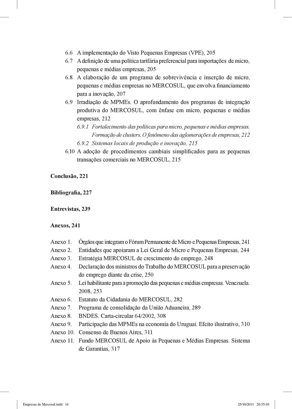 O aprofundamento dos programas de integração produtiva do MERCOSUL, com ênfase em micro, pequenas e médias empresas, 212 6.9.1 Fortalecimento das políticas para micro, pequenas e médias empresas.