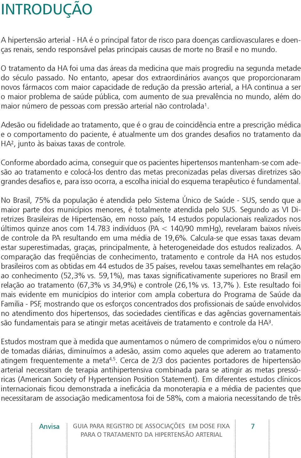 No entanto, apesar dos extraordinários avanços que proporcionaram novos fármacos com maior capacidade de redução da pressão arterial, a HA continua a ser o maior problema de saúde pública, com