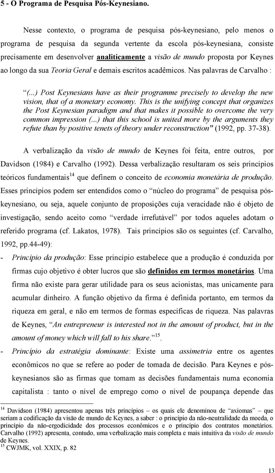 mundo proposta por Keynes ao longo da sua Teoria Geral e demais escritos acadêmicos. Nas palavras de Carvalho : (.
