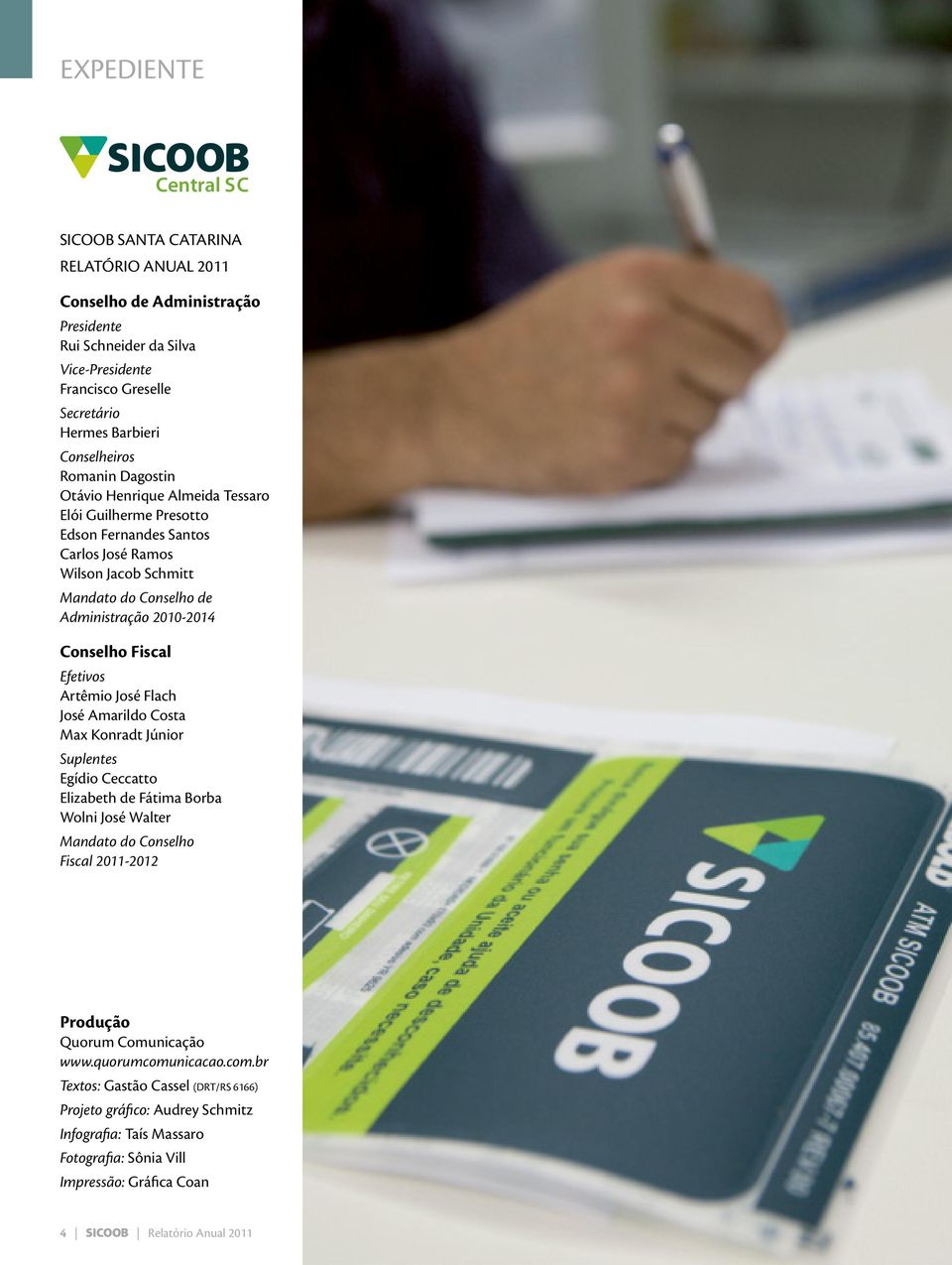 Conselho Fiscal Efetivos Artêmio José Flach José Amarildo Costa Max Konradt Júnior Suplentes Egídio Ceccatto Elizabeth de Fátima Borba Wolni José Walter Mandato do Conselho Fiscal 2011-2012