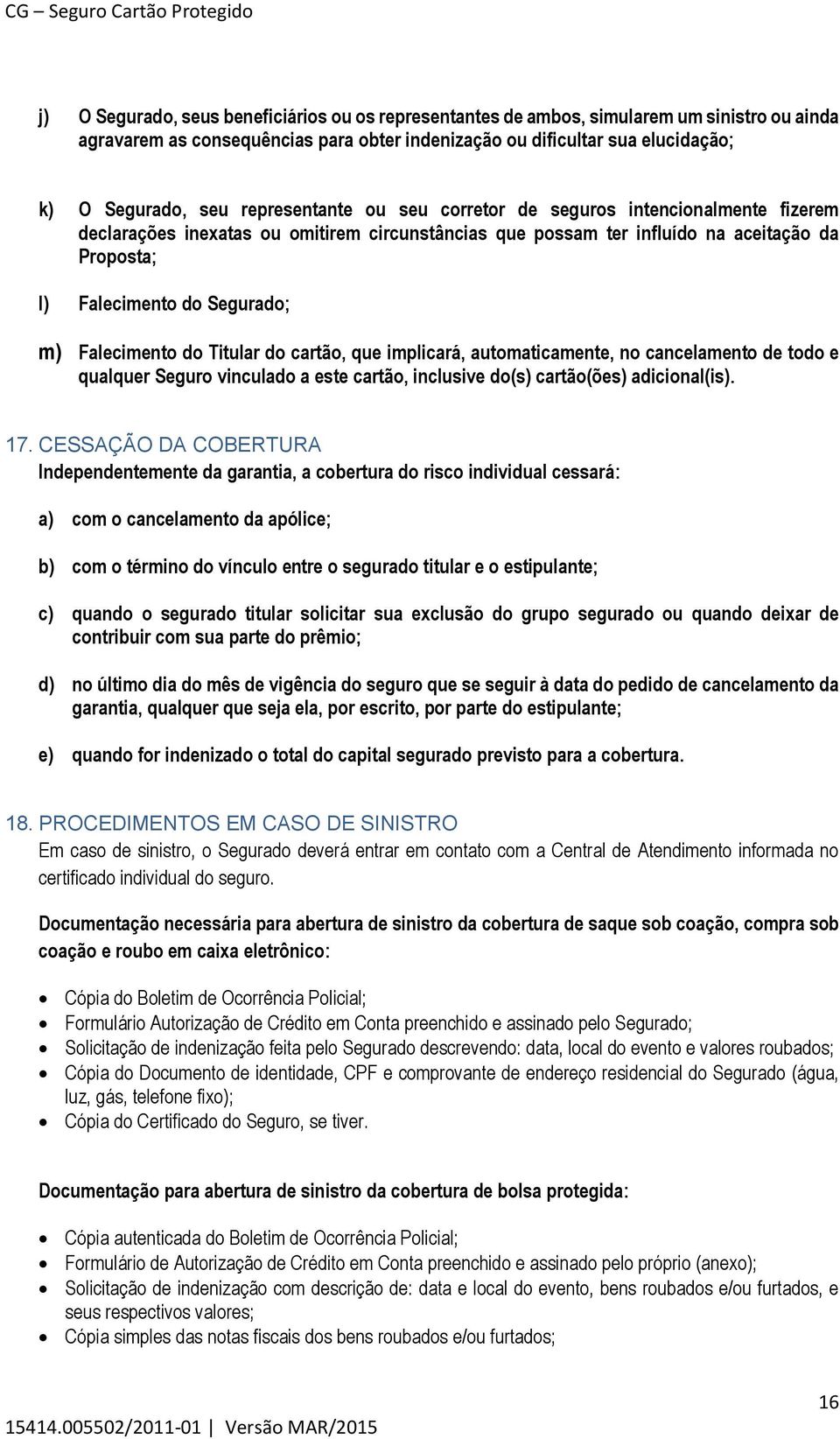 Falecimento do Titular do cartão, que implicará, automaticamente, no cancelamento de todo e qualquer Seguro vinculado a este cartão, inclusive do(s) cartão(ões) adicional(is). 17.