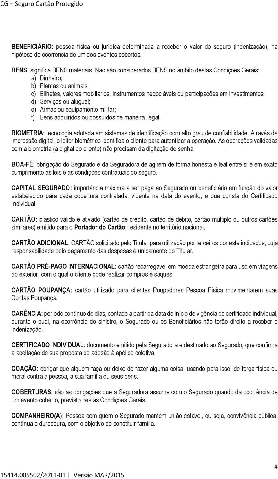 Serviços ou aluguel; e) Armas ou equipamento militar; f) Bens adquiridos ou possuídos de maneira ilegal. BIOMETRIA: tecnologia adotada em sistemas de identificação com alto grau de confiabilidade.