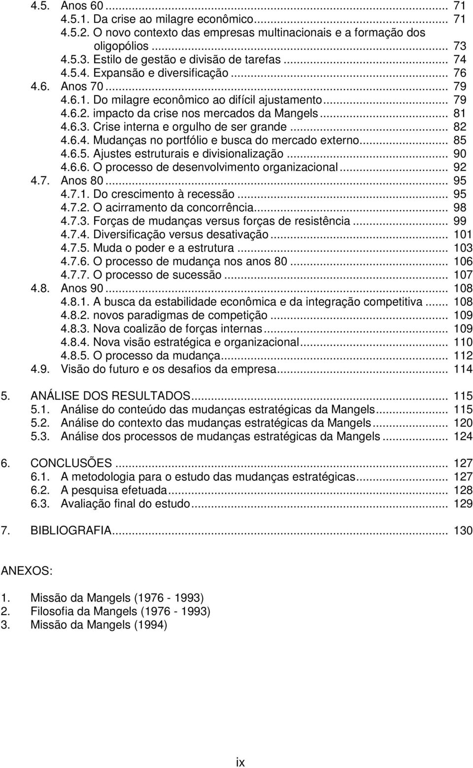 Crise interna e orgulho de ser grande... 82 4.6.4. Mudanças no portfólio e busca do mercado externo... 85 4.6.5. Ajustes estruturais e divisionalização... 90 4.6.6. O processo de desenvolvimento organizacional.