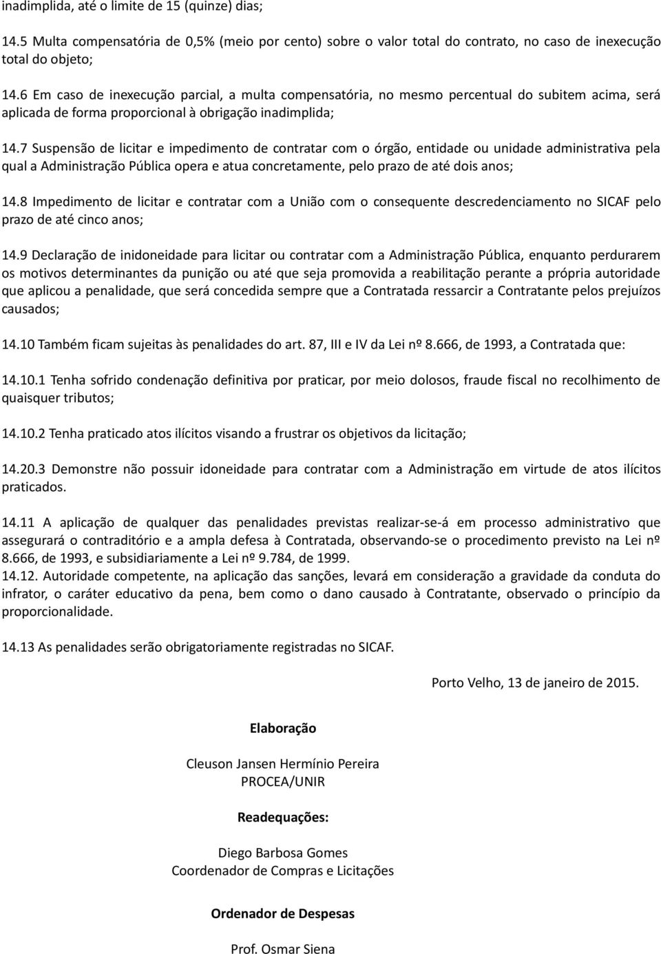 7 Suspensão de licitar e impedimento de contratar com o órgão, entidade ou unidade administrativa pela qual a Administração Pública opera e atua concretamente, pelo prazo de até dois anos; 14.