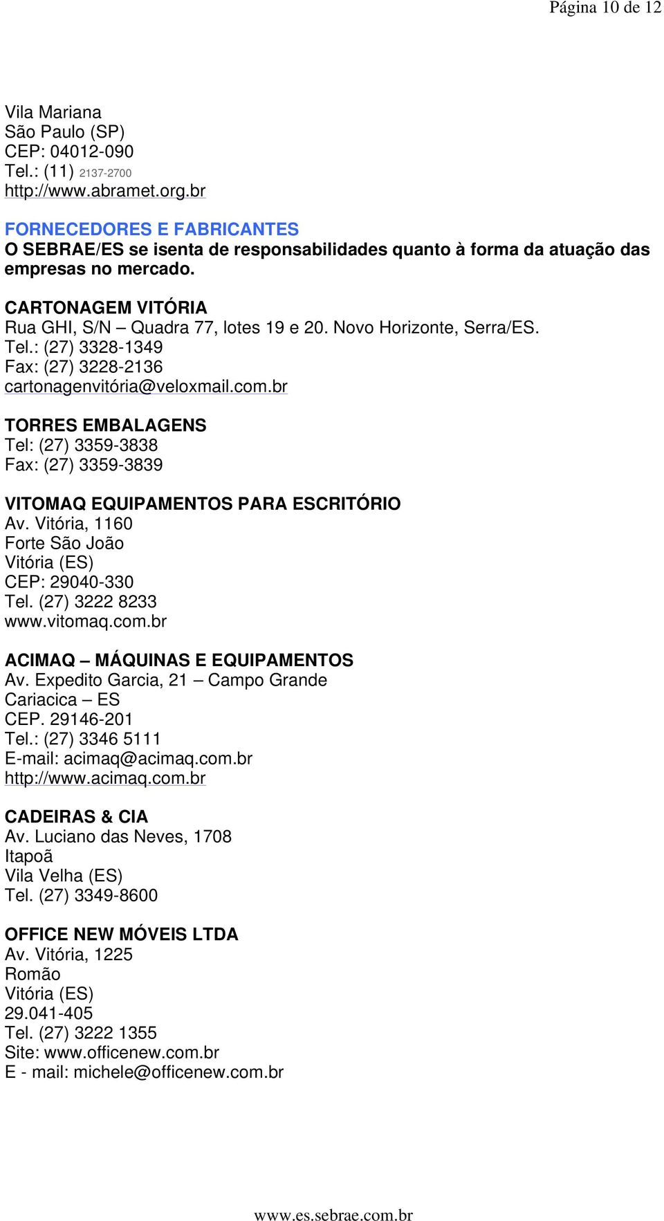 Novo Horizonte, Serra/ES. Tel.: (27) 3328-1349 Fax: (27) 3228-2136 cartonagenvitória@veloxmail.com.br TORRES EMBALAGENS Tel: (27) 3359-3838 Fax: (27) 3359-3839 VITOMAQ EQUIPAMENTOS PARA ESCRITÓRIO Av.