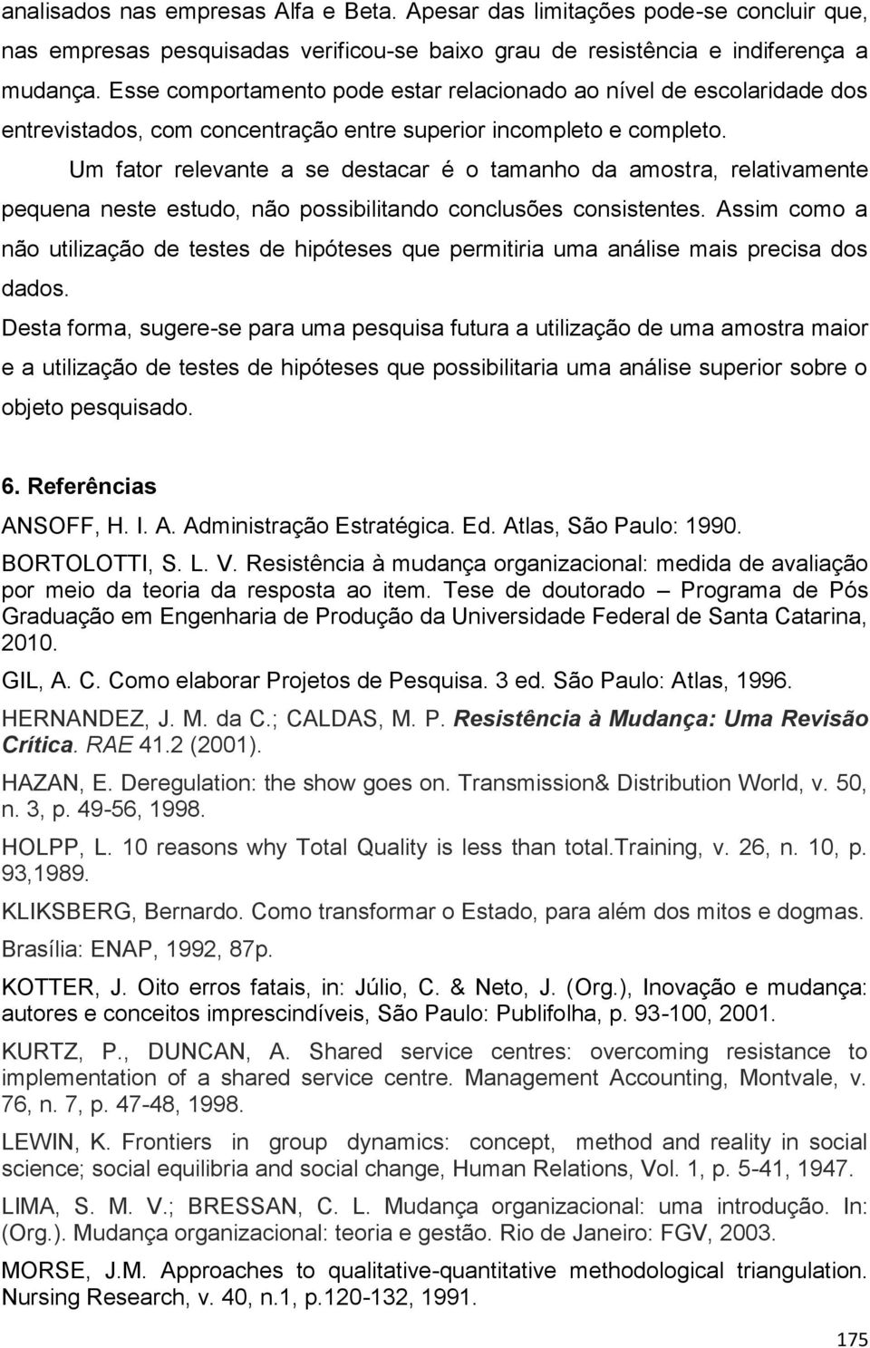 Um fator relevante a se destacar é o tamanho da amostra, relativamente pequena neste estudo, não possibilitando conclusões consistentes.