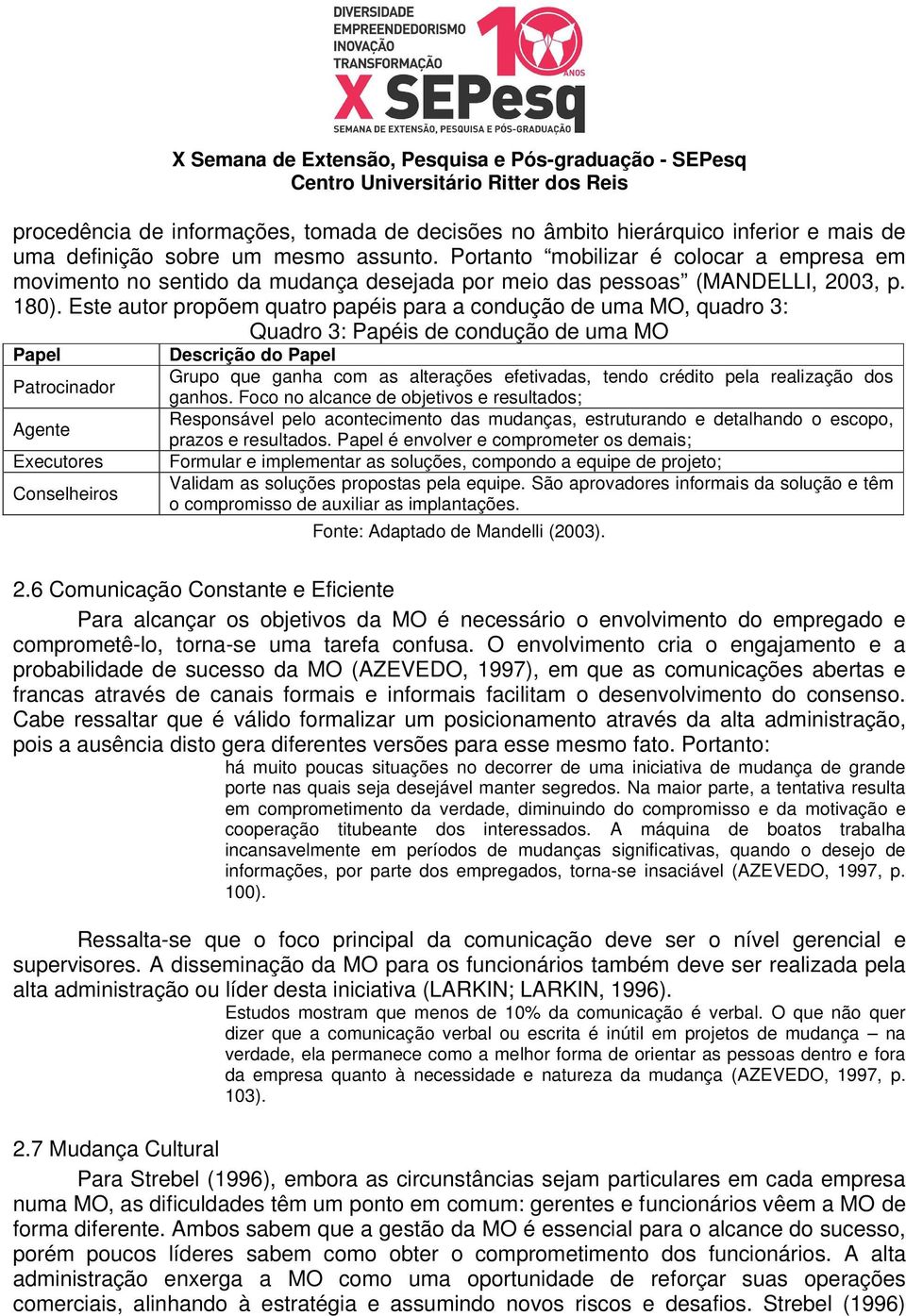 Este autor propõem quatro papéis para a condução de uma MO, quadro 3: Quadro 3: Papéis de condução de uma MO Papel Descrição do Papel Grupo que ganha com as alterações efetivadas, tendo crédito pela