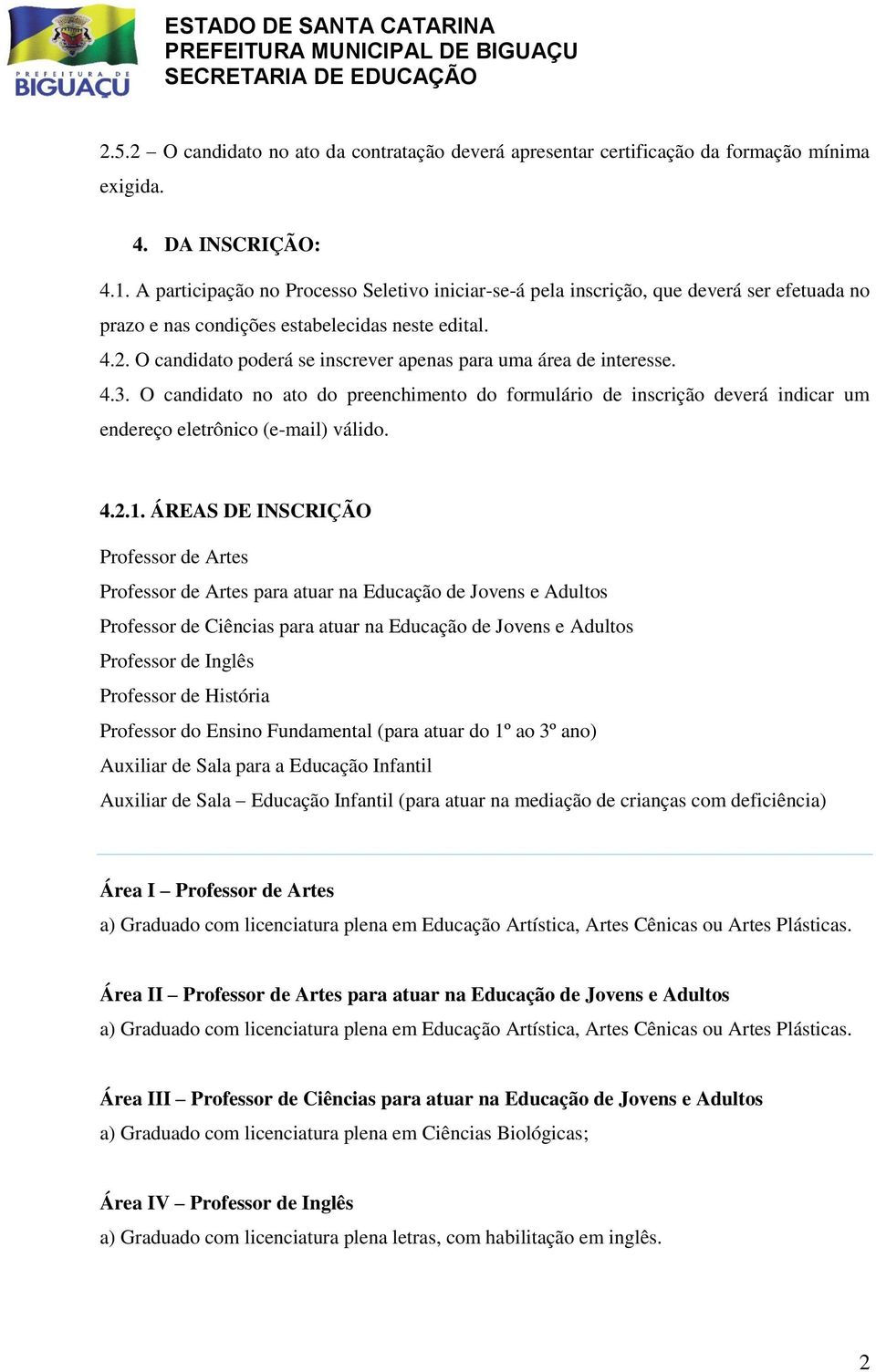 O candidato poderá se inscrever apenas para uma área de interesse. 4.3. O candidato no ato do preenchimento do formulário de inscrição deverá indicar um endereço eletrônico (e-mail) válido. 4.2.1.