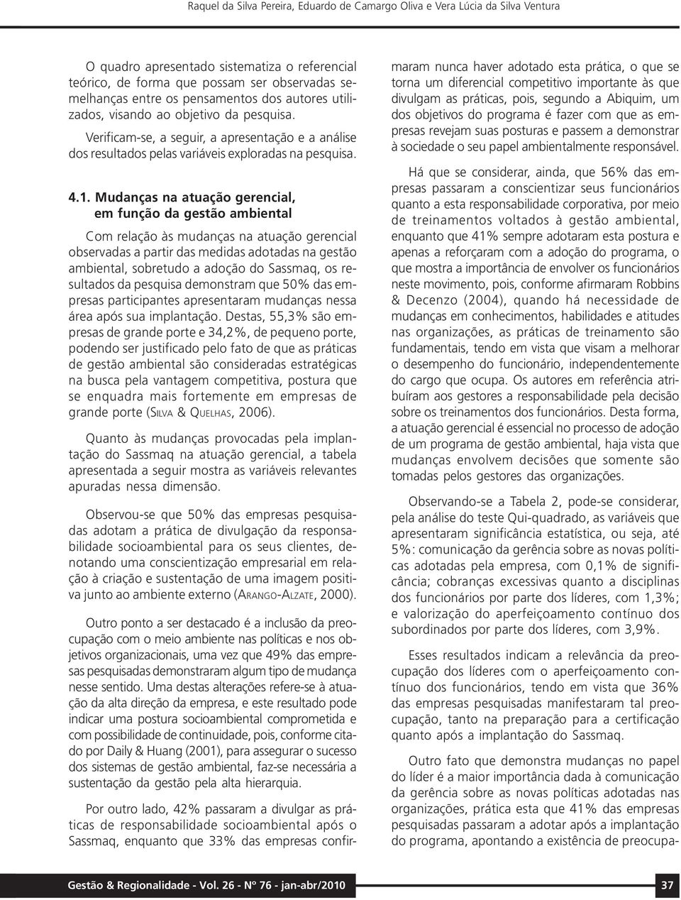 Mudanças na atuação gerencial, em função da gestão ambiental Com relação às mudanças na atuação gerencial observadas a partir das medidas adotadas na gestão ambiental, sobretudo a adoção do Sassmaq,