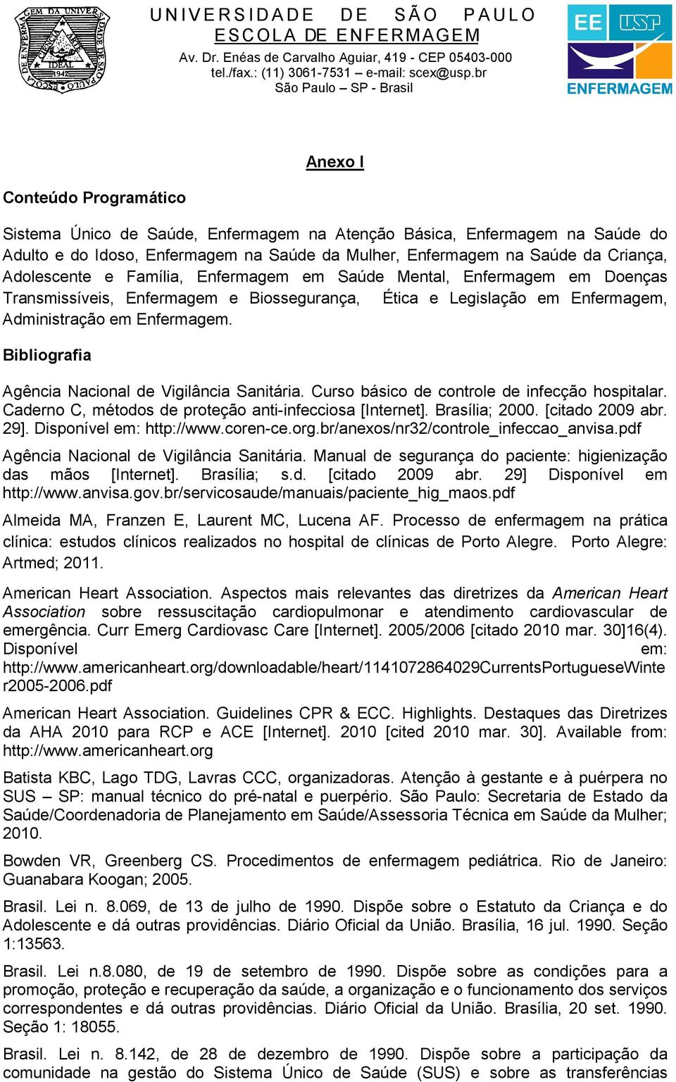 Bibliografia Agência Nacional de Vigilância Sanitária. Curso básico de controle de infecção hospitalar. Caderno C, métodos de proteção anti-infecciosa [Internet]. Brasília; 2000. [citado 2009 abr.