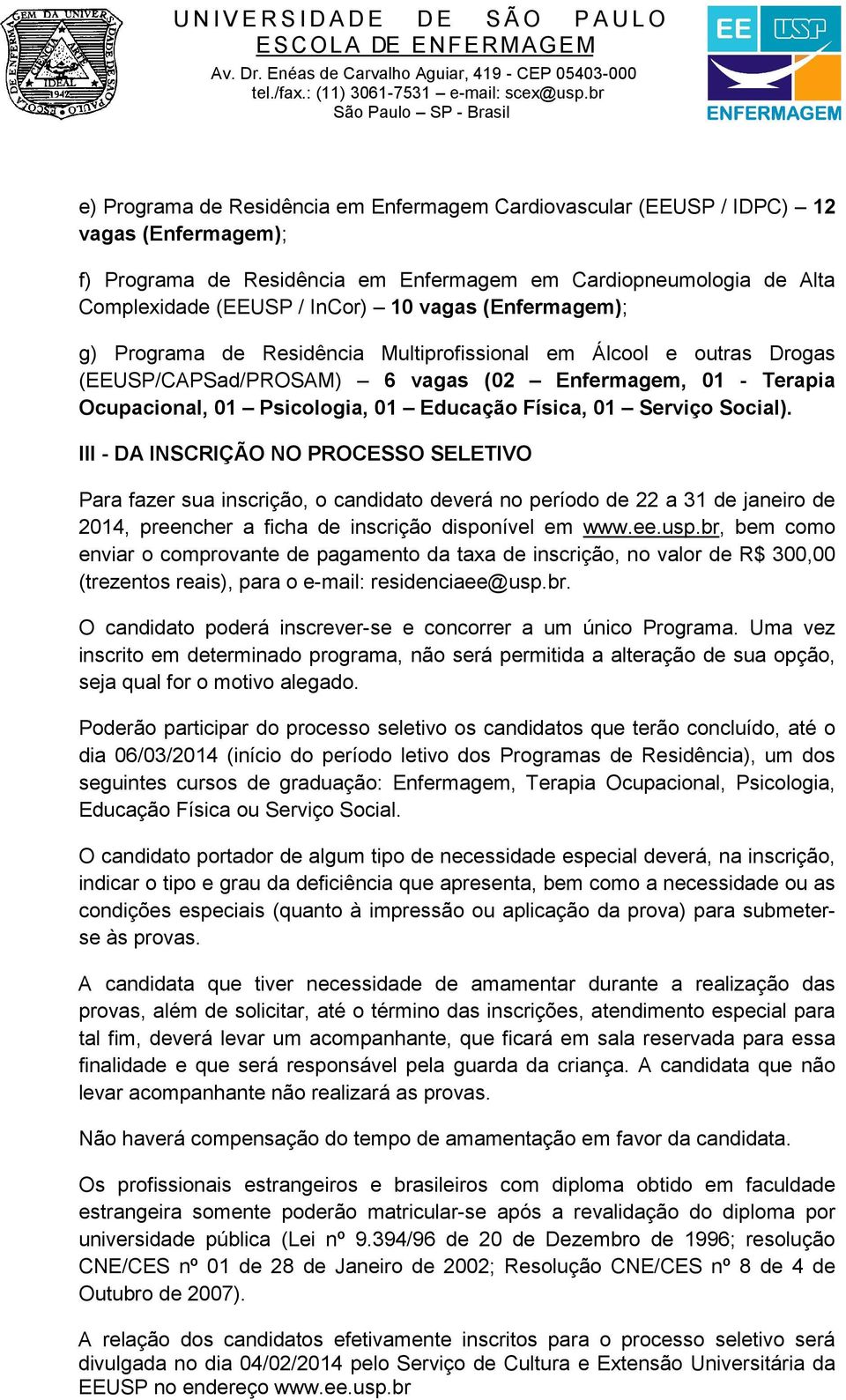 Social). III - DA INSCRIÇÃO NO PROCESSO SELETIVO Para fazer sua inscrição, o candidato deverá no período de 22 a 31 de janeiro de 2014, preencher a ficha de inscrição disponível em www.ee.usp.