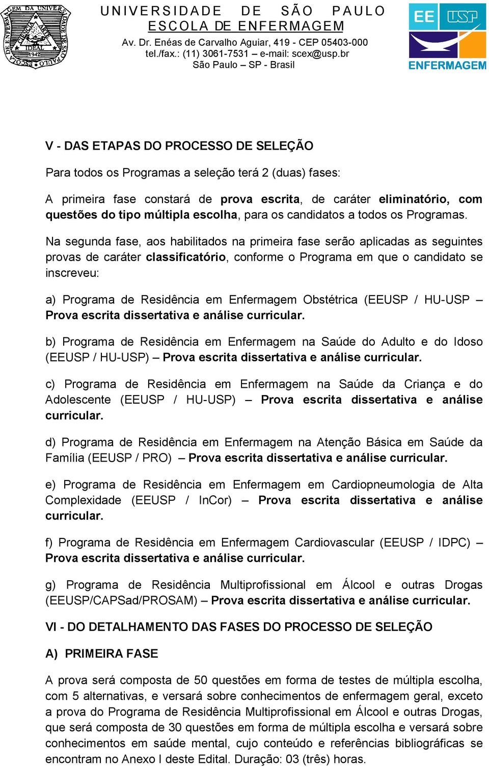 Na segunda fase, aos habilitados na primeira fase serão aplicadas as seguintes provas de caráter classificatório, conforme o Programa em que o candidato se inscreveu: a) Programa de Residência em