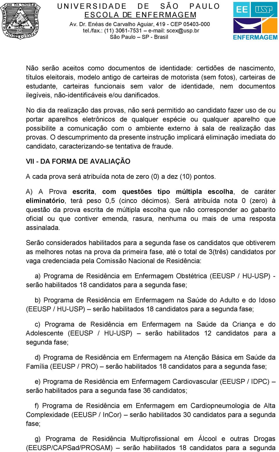 No dia da realização das provas, não será permitido ao candidato fazer uso de ou portar aparelhos eletrônicos de qualquer espécie ou qualquer aparelho que possibilite a comunicação com o ambiente