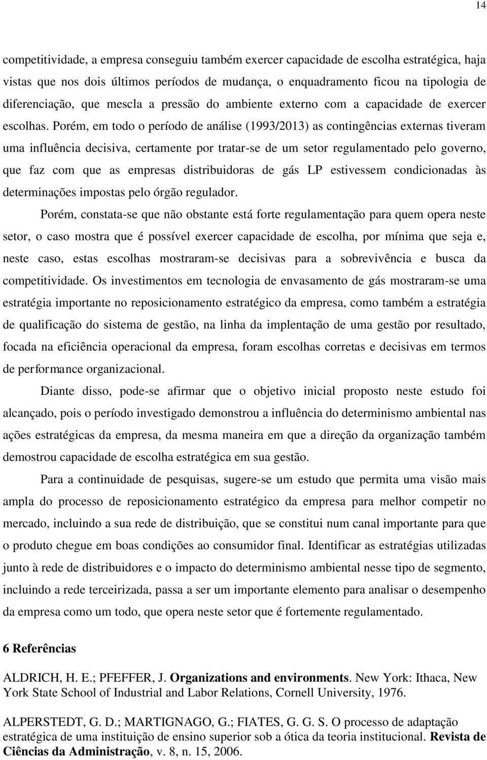 Porém, em todo o período de análise (1993/2013) as contingências externas tiveram uma influência decisiva, certamente por tratar-se de um setor regulamentado pelo governo, que faz com que as empresas