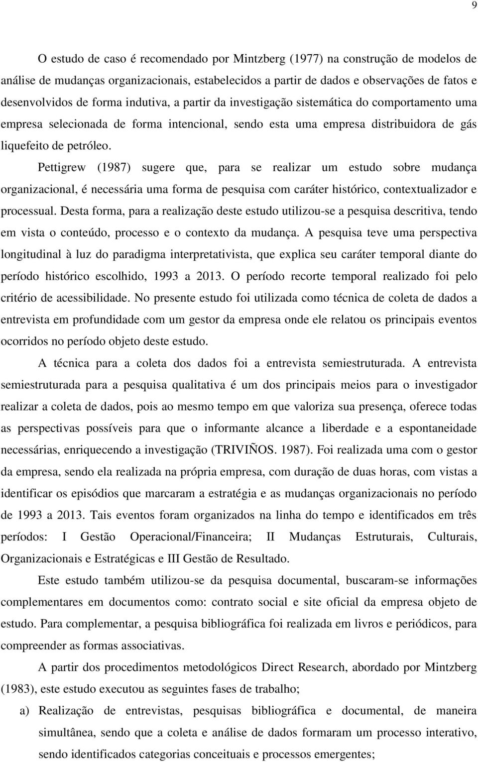 Pettigrew (1987) sugere que, para se realizar um estudo sobre mudança organizacional, é necessária uma forma de pesquisa com caráter histórico, contextualizador e processual.