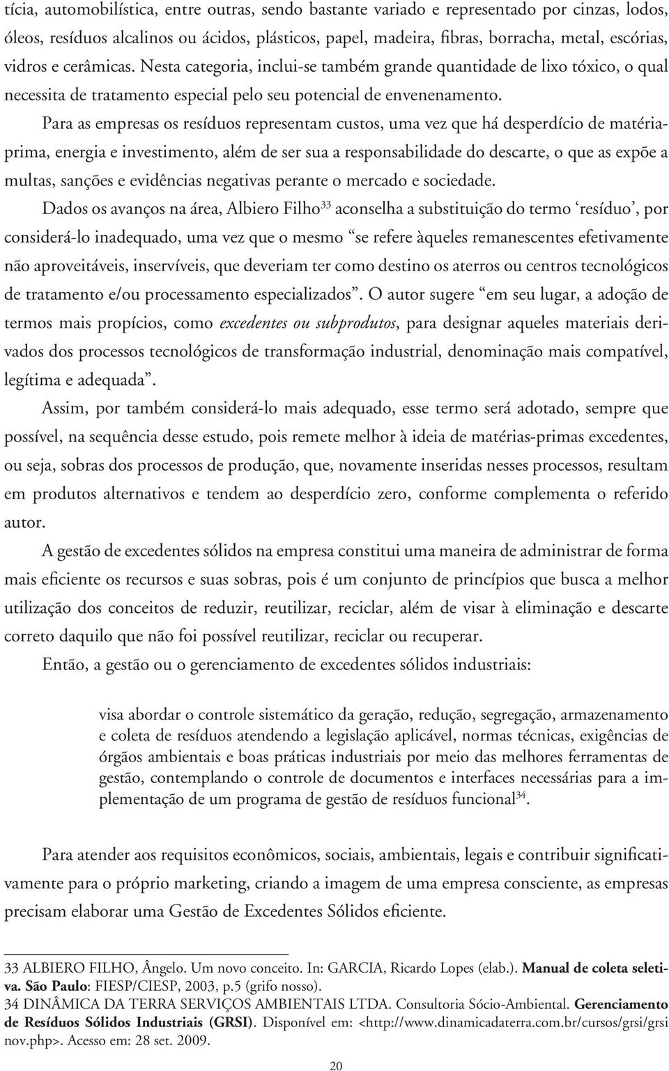 Para as empresas os resíduos representam custos, uma vez que há desperdício de matériaprima, energia e investimento, além de ser sua a responsabilidade do descarte, o que as expõe a multas, sanções e