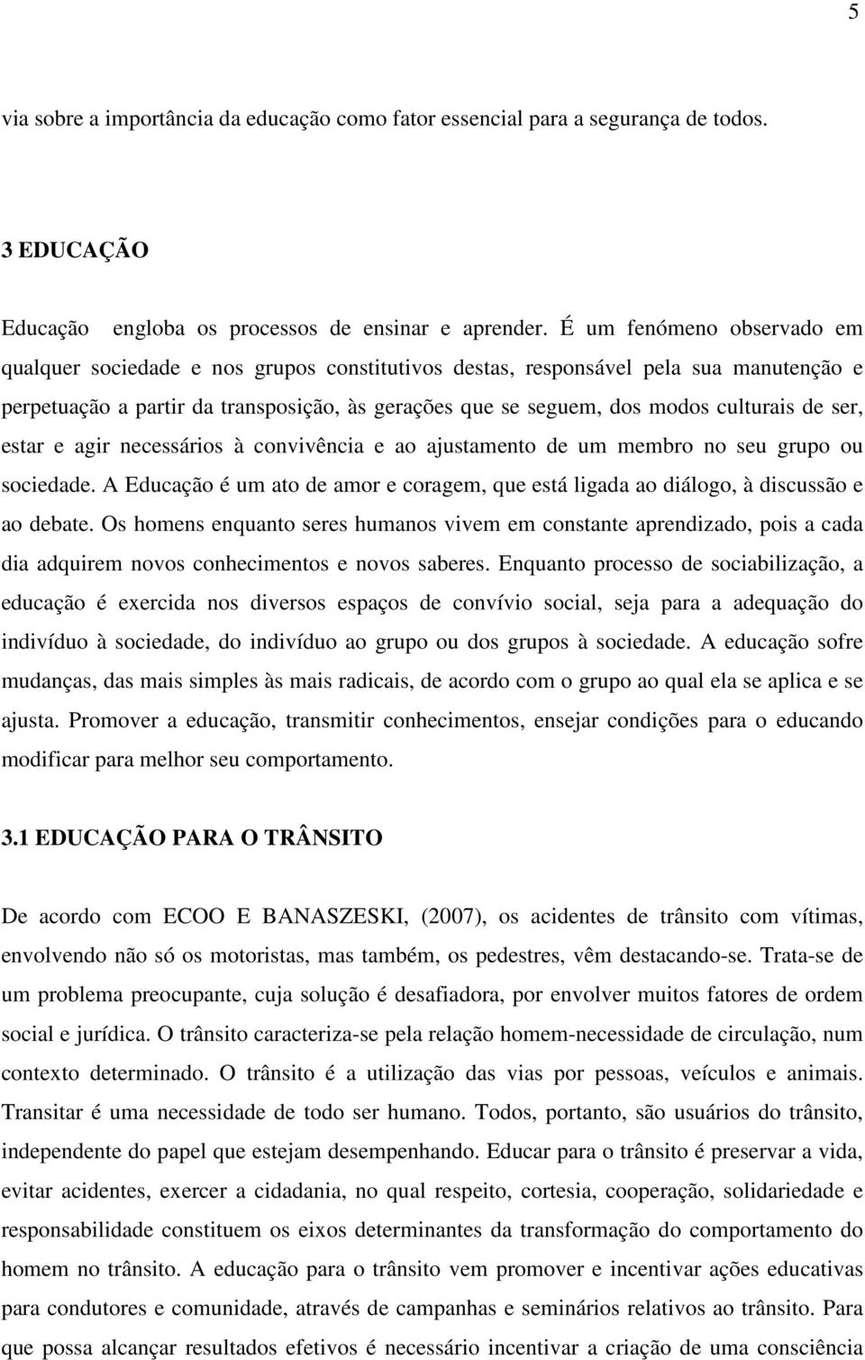 de ser, estar e agir necessários à convivência e ao ajustamento de um membro no seu grupo ou sociedade. A Educação é um ato de amor e coragem, que está ligada ao diálogo, à discussão e ao debate.