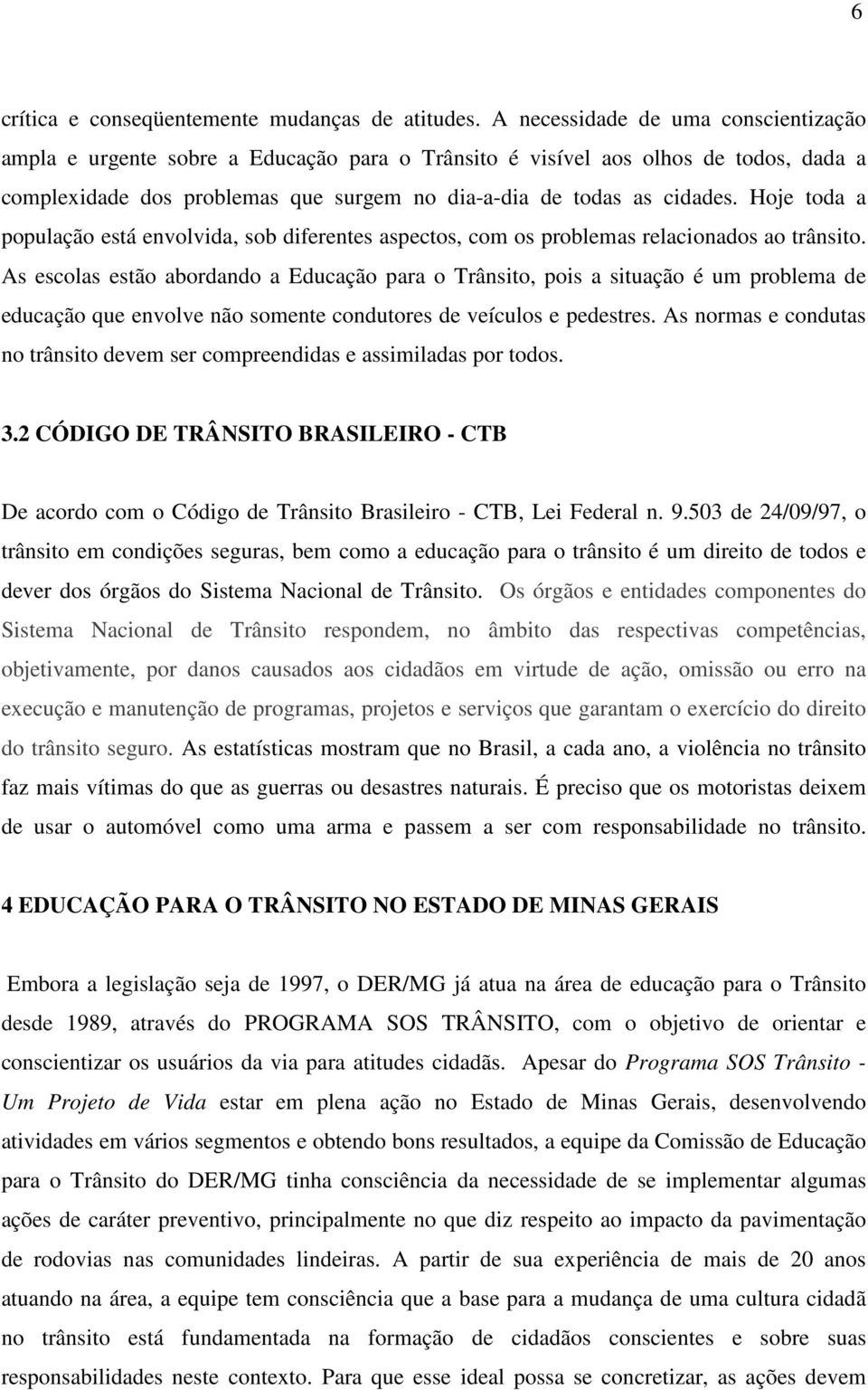 Hoje toda a população está envolvida, sob diferentes aspectos, com os problemas relacionados ao trânsito.