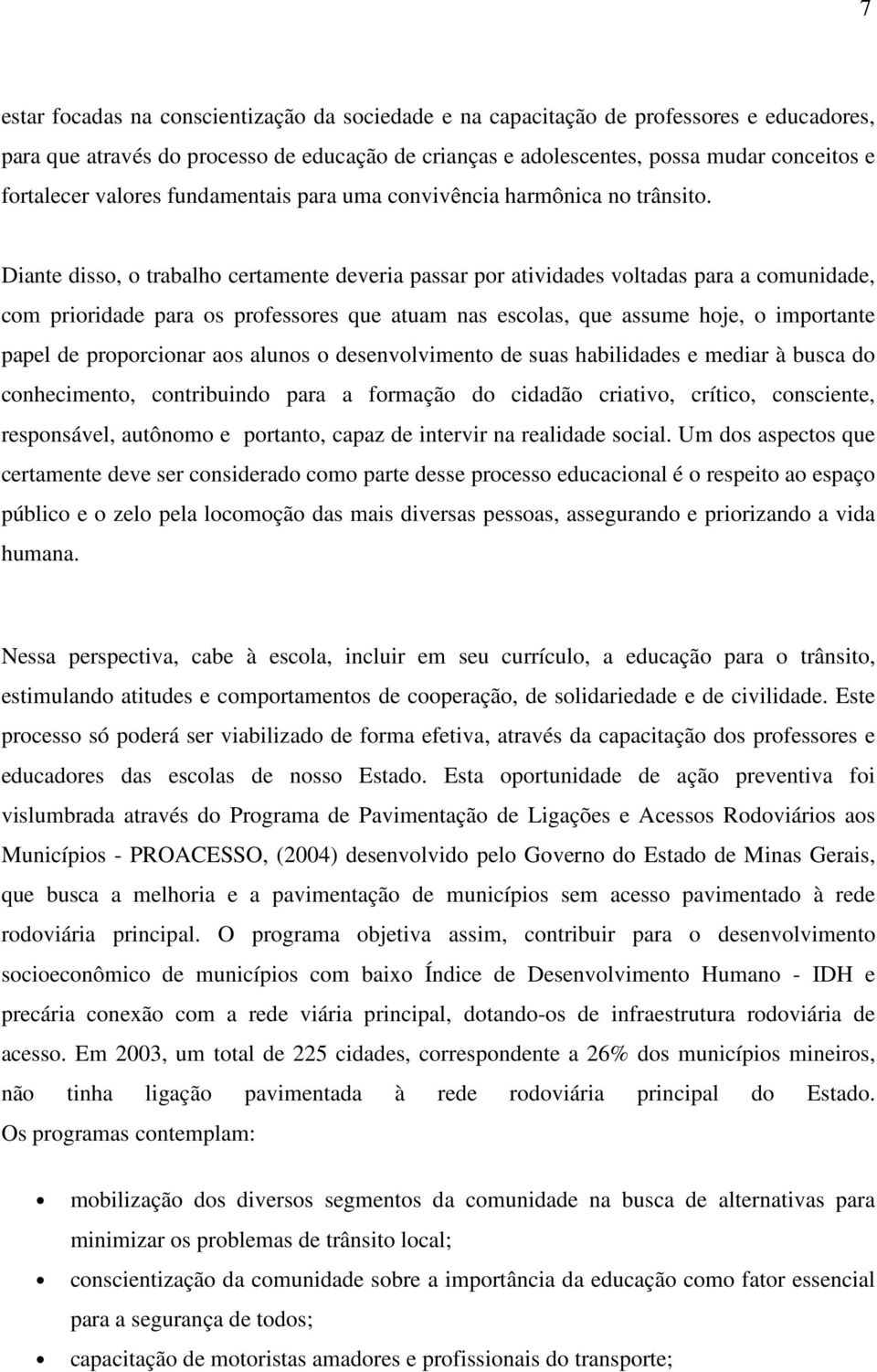 Diante disso, o trabalho certamente deveria passar por atividades voltadas para a comunidade, com prioridade para os professores que atuam nas escolas, que assume hoje, o importante papel de