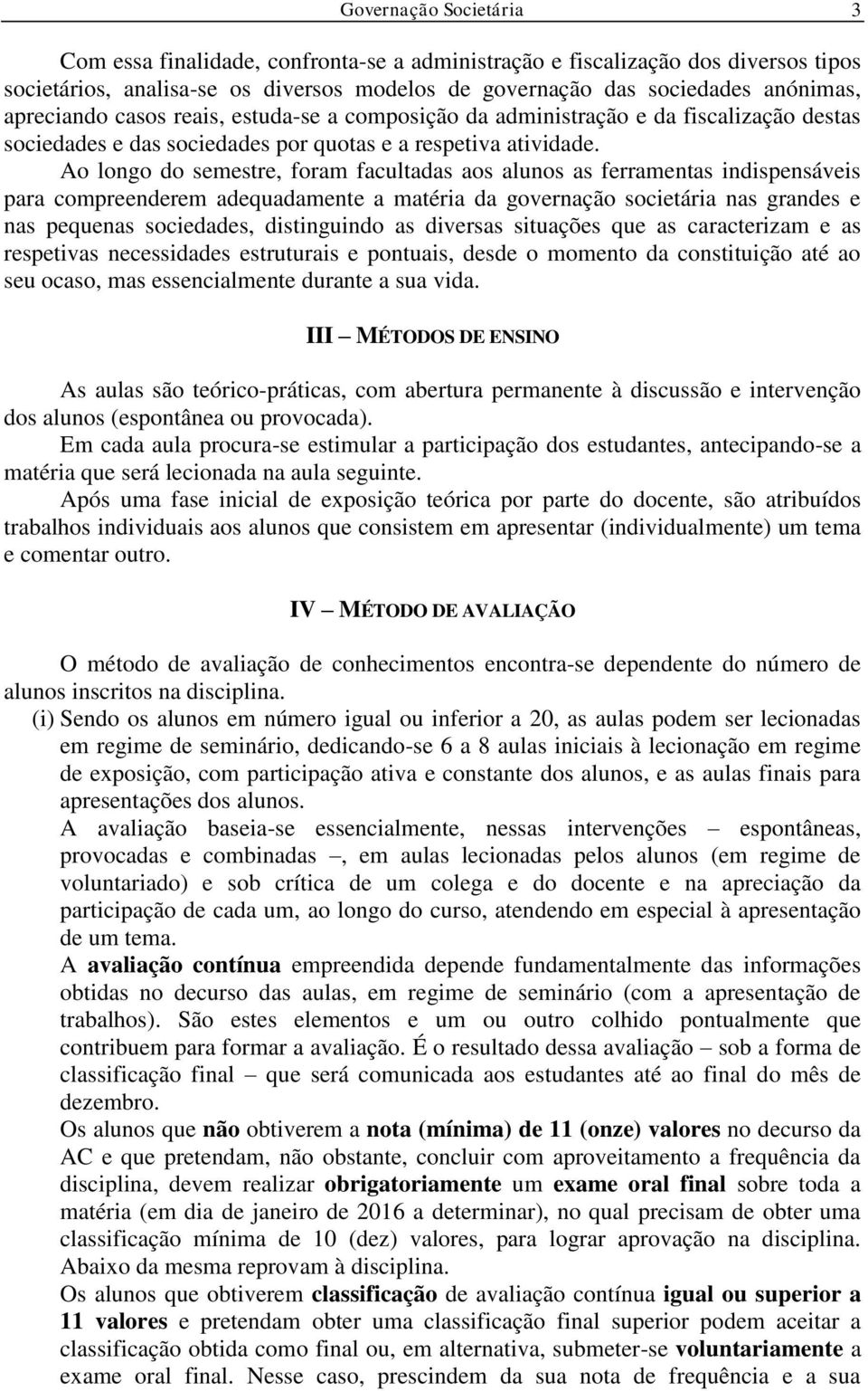 Ao longo do semestre, foram facultadas aos alunos as ferramentas indispensáveis para compreenderem adequadamente a matéria da governação societária nas grandes e nas pequenas sociedades, distinguindo