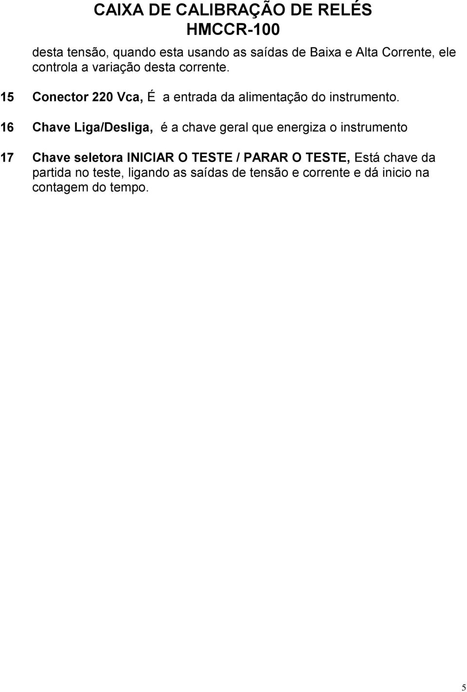 16 Chave Liga/Desliga, é a chave geral que energiza o instrumento 17 Chave seletora INICIAR O