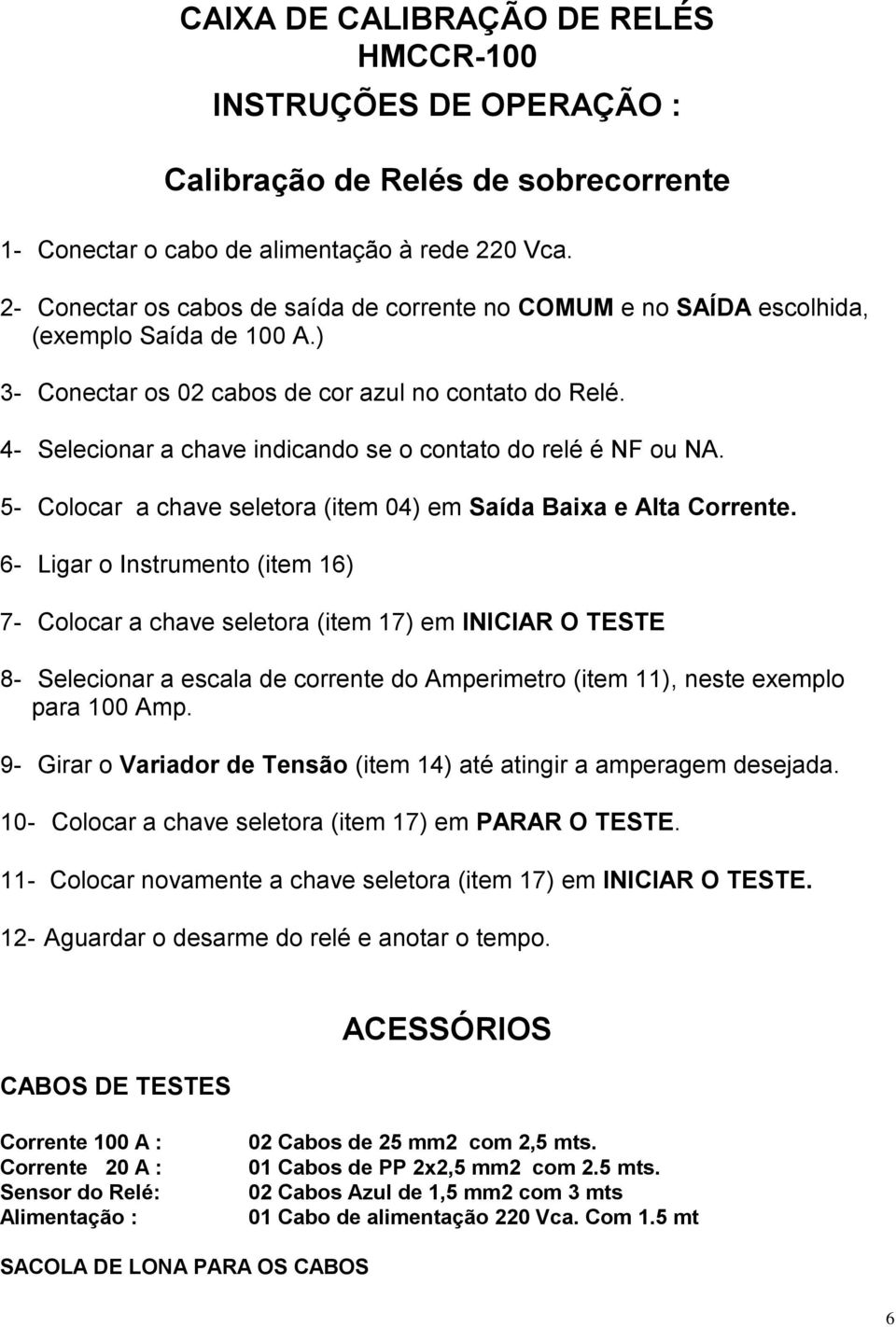 4- Selecionar a chave indicando se o contato do relé é NF ou NA. 5- Colocar a chave seletora (item 04) em Saída Baixa e Alta Corrente.