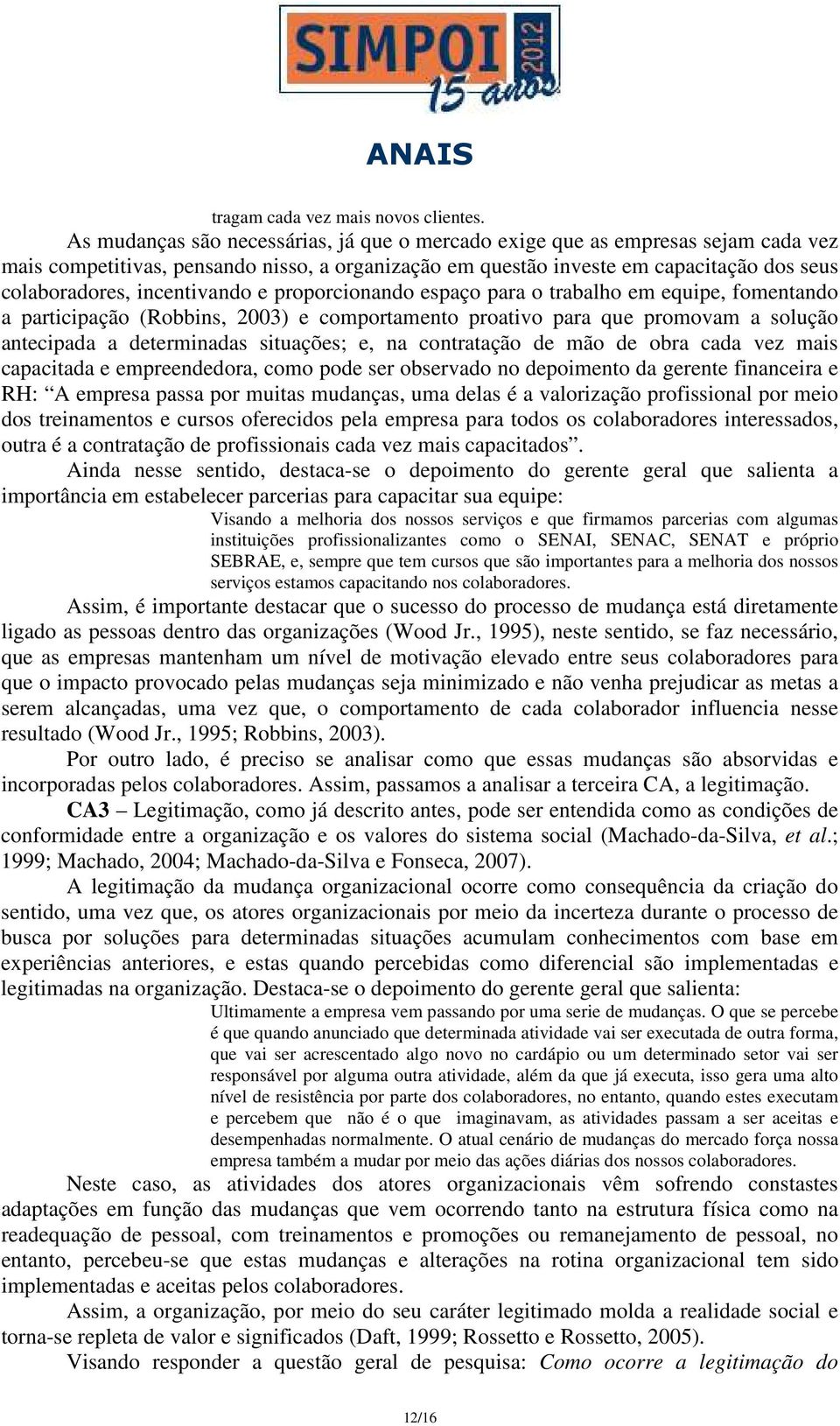 incentivando e proporcionando espaço para o trabalho em equipe, fomentando a participação (Robbins, 2003) e comportamento proativo para que promovam a solução antecipada a determinadas situações; e,