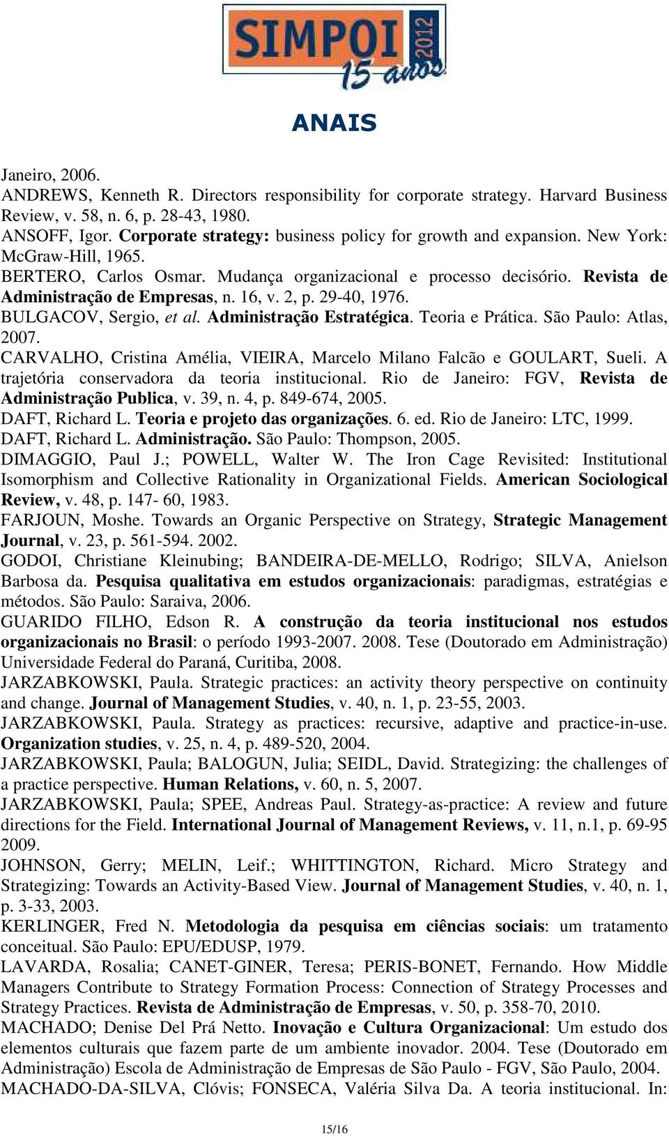 16, v. 2, p. 29-40, 1976. BULGACOV, Sergio, et al. Administração Estratégica. Teoria e Prática. São Paulo: Atlas, 2007. CARVALHO, Cristina Amélia, VIEIRA, Marcelo Milano Falcão e GOULART, Sueli.