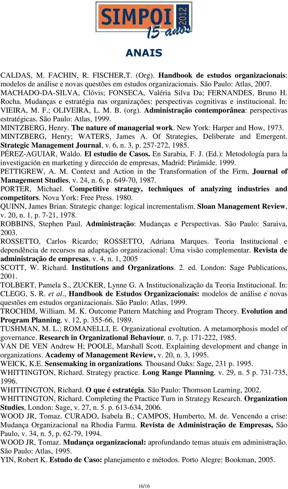 Administração contemporânea: perspectivas estratégicas. São Paulo: Atlas, 1999. MINTZBERG, Henry. The nature of managerial work. New York: Harper and How, 1973. MINTZBERG, Henry; WATERS, James A.