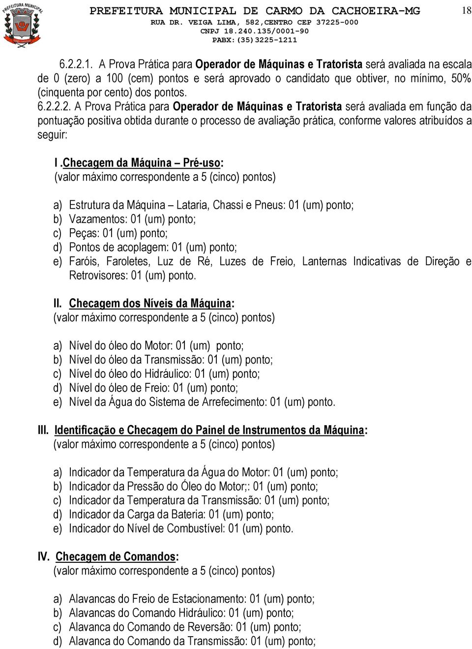 2.2. A Prova Prática para Operador de Máquinas e Tratorista será avaliada em função da pontuação positiva obtida durante o processo de avaliação prática, conforme valores atribuídos a seguir: I.