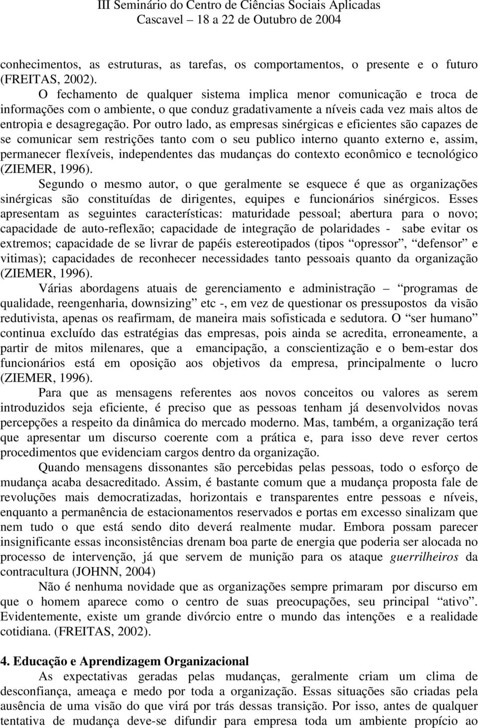 Por outro lado, as empresas sinérgicas e eficientes são capazes de se comunicar sem restrições tanto com o seu publico interno quanto externo e, assim, permanecer flexíveis, independentes das