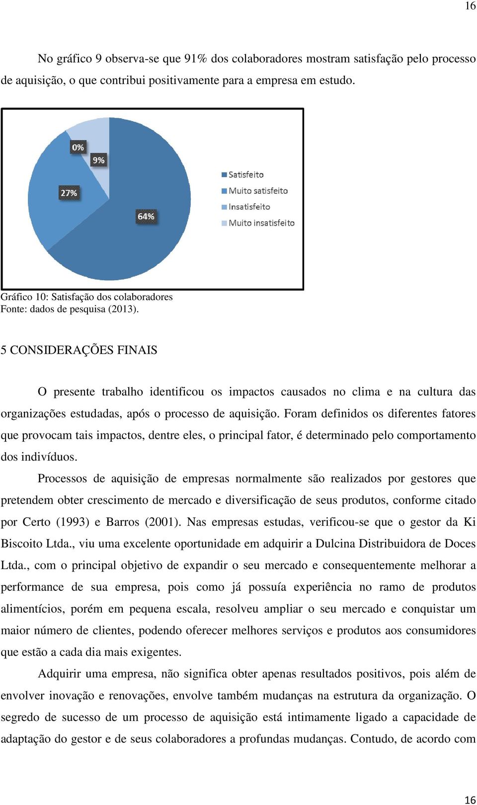 5 CONSIDERAÇÕES FINAIS O presente trabalho identificou os impactos causados no clima e na cultura das organizações estudadas, após o processo de aquisição.