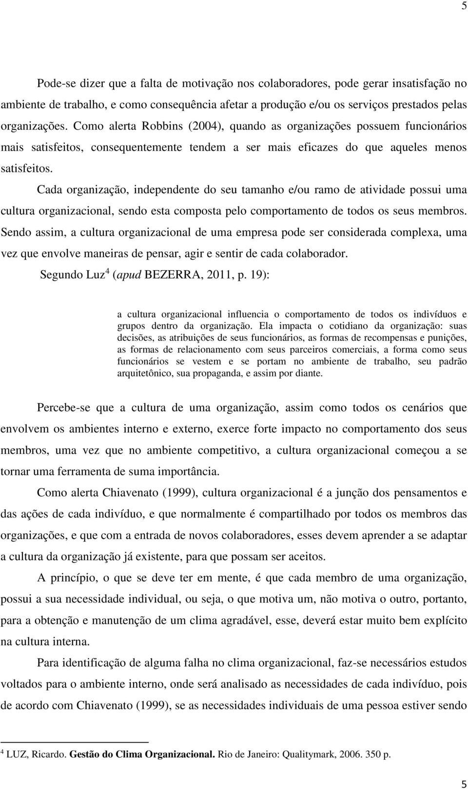 Cada organização, independente do seu tamanho e/ou ramo de atividade possui uma cultura organizacional, sendo esta composta pelo comportamento de todos os seus membros.