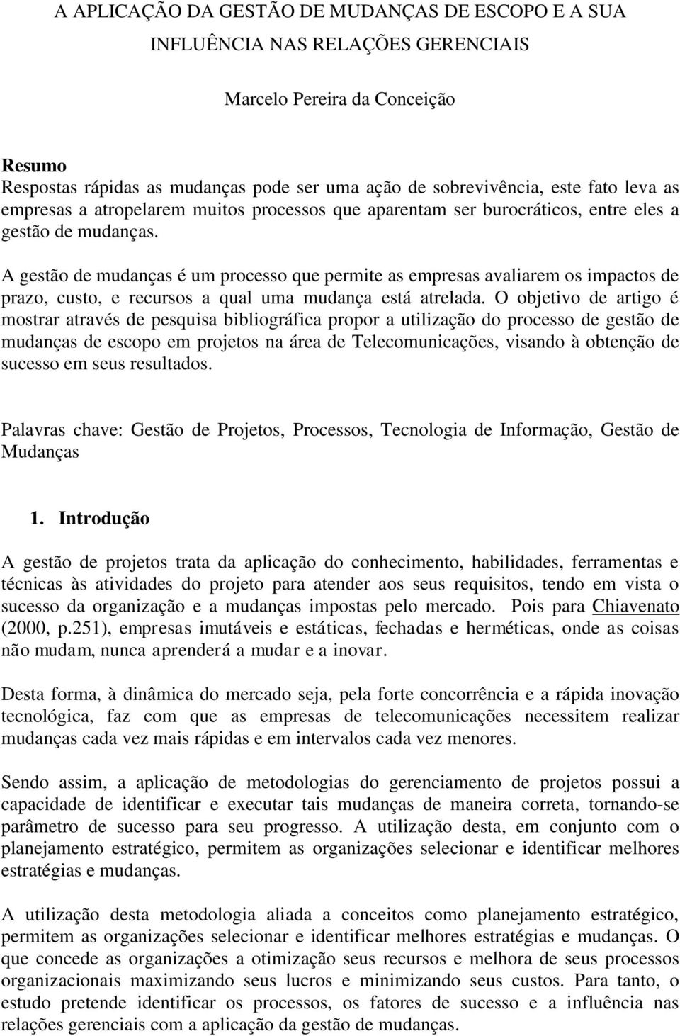 A gestão de mudanças é um processo que permite as empresas avaliarem os impactos de prazo, custo, e recursos a qual uma mudança está atrelada.