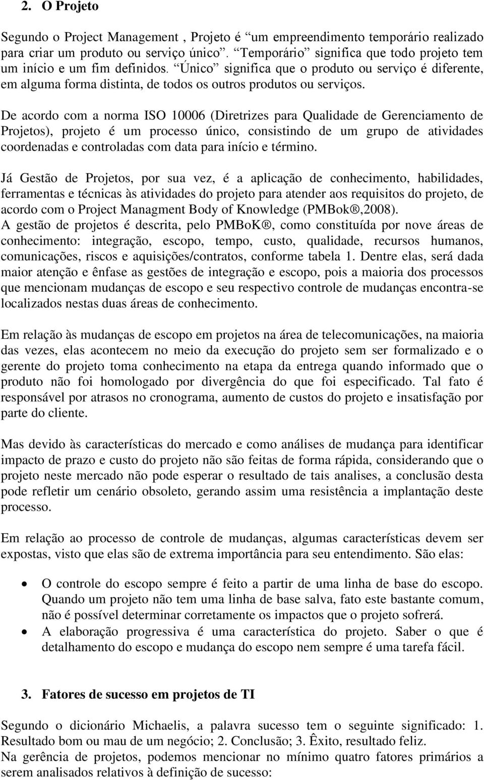 De acordo com a norma ISO 10006 (Diretrizes para Qualidade de Gerenciamento de Projetos), projeto é um processo único, consistindo de um grupo de atividades coordenadas e controladas com data para