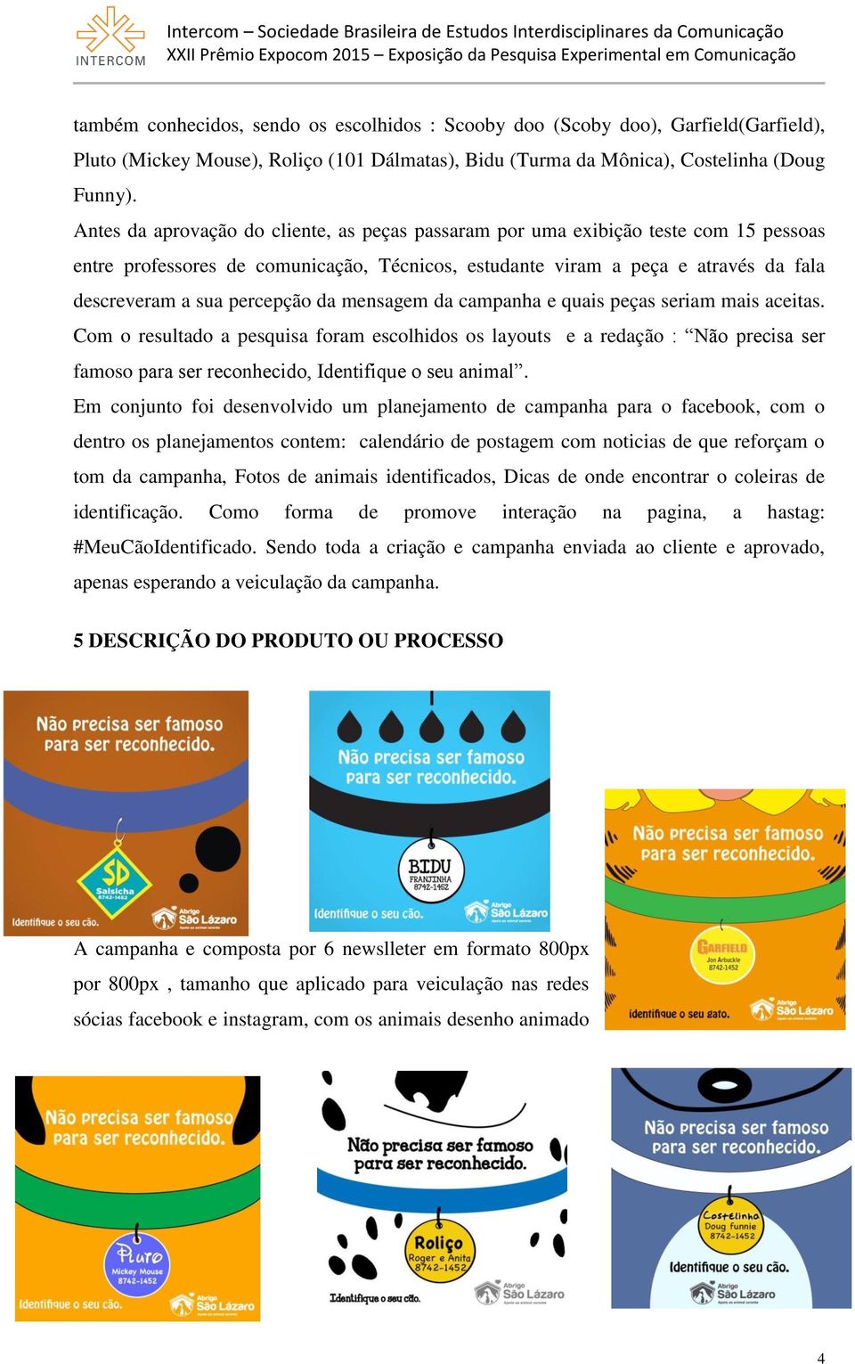 da mensagem da campanha e quais peças seriam mais aceitas. Com o resultado a pesquisa foram escolhidos os layouts e a redação : Não precisa ser famoso para ser reconhecido, Identifique o seu animal.