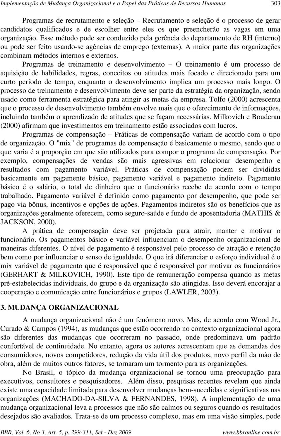 Esse método pode ser conduzido pela gerência do departamento de RH (interno) ou pode ser feito usando-se agências de emprego (externas).