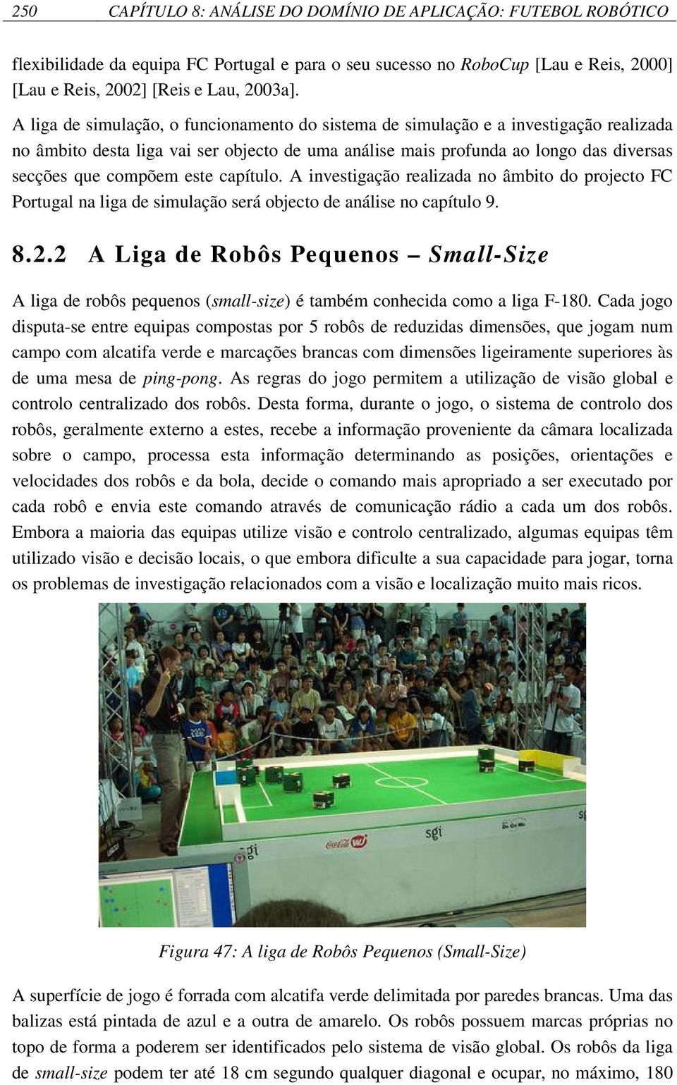 este capítulo. A investigação realizada no âmbito do projecto FC Portugal na liga de simulação será objecto de análise no capítulo 9. 8.2.