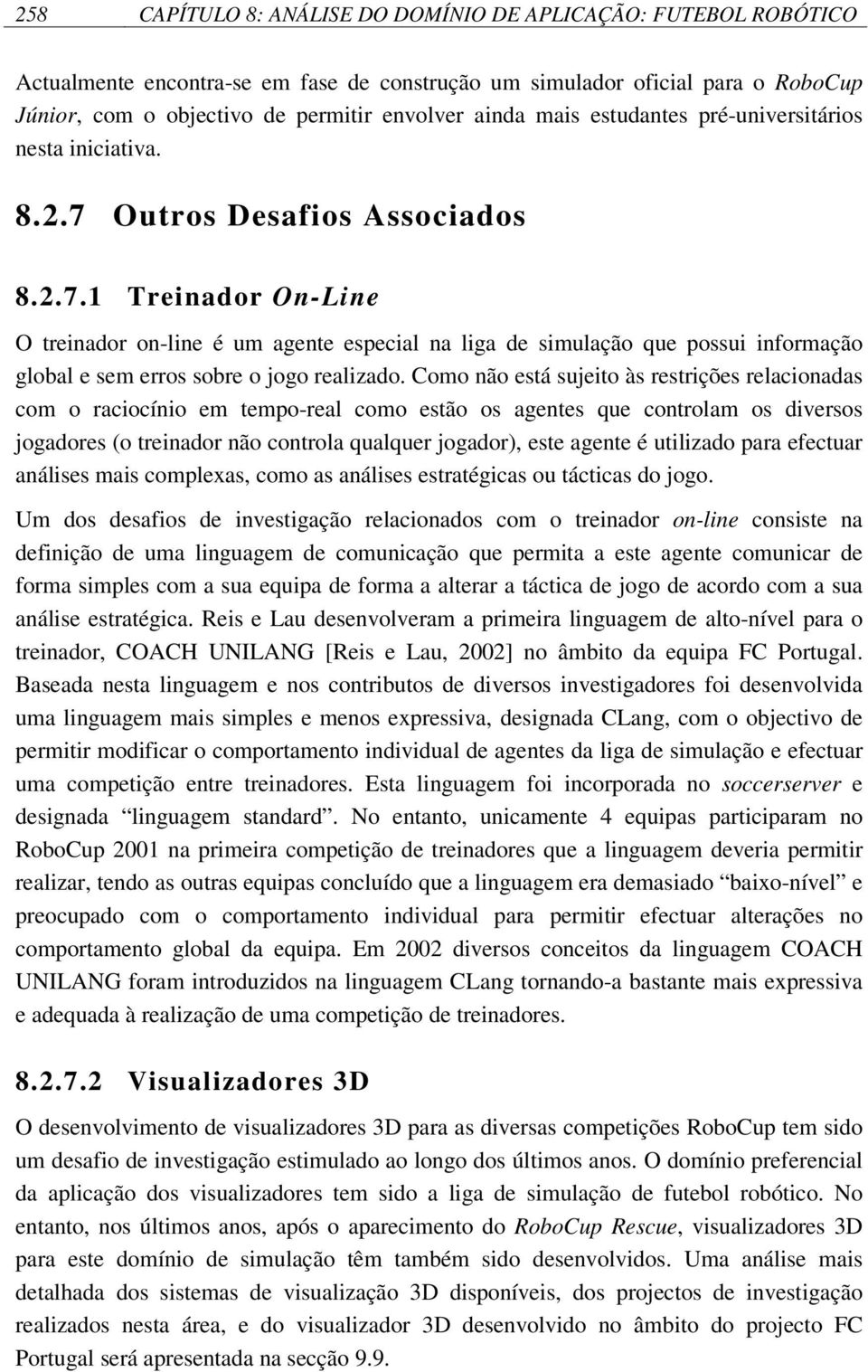 Outros Desafios Associados 8.2.7.1 Treinador On-Line O treinador on-line é um agente especial na liga de simulação que possui informação global e sem erros sobre o jogo realizado.