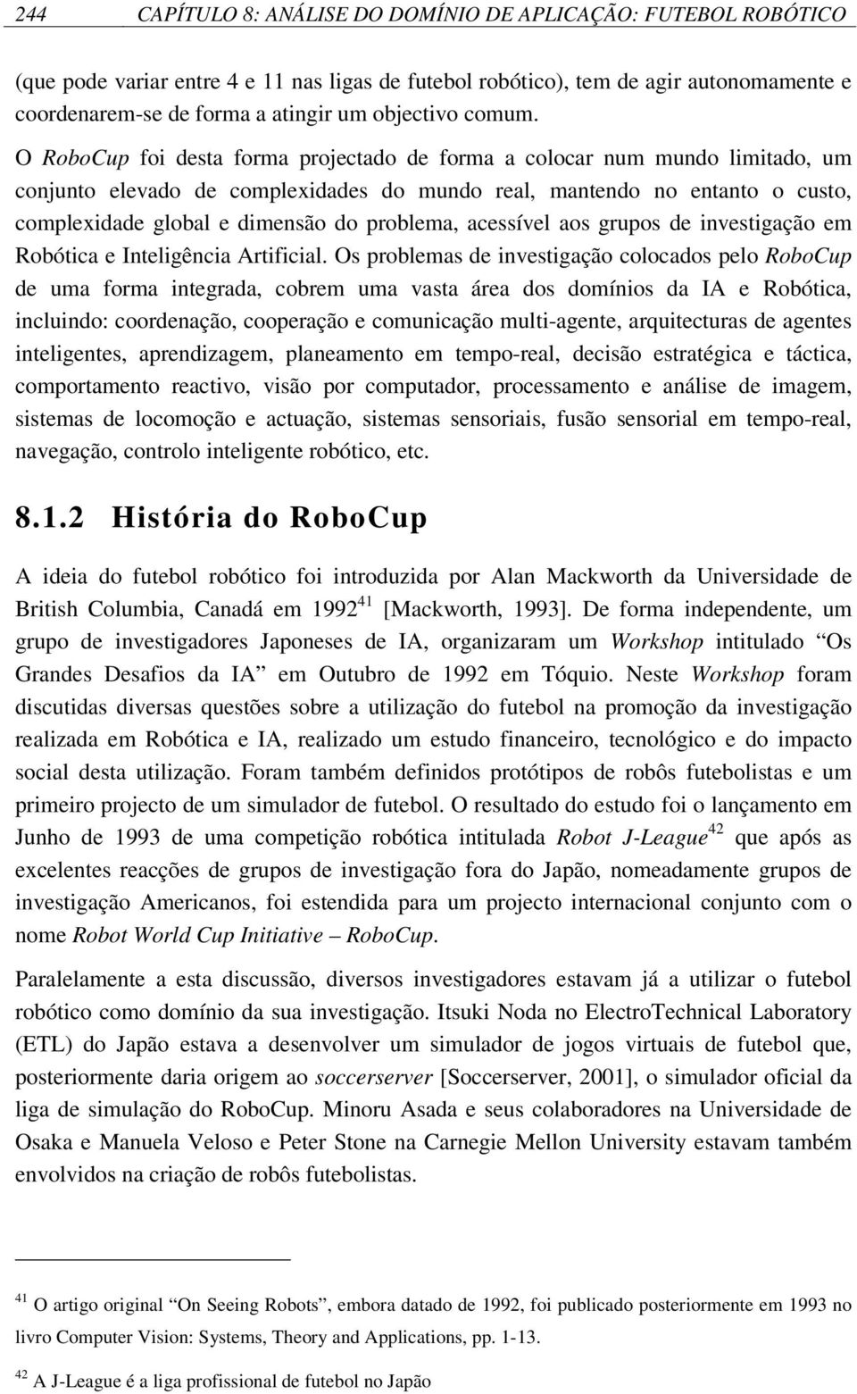 O RoboCup foi desta forma projectado de forma a colocar num mundo limitado, um conjunto elevado de complexidades do mundo real, mantendo no entanto o custo, complexidade global e dimensão do