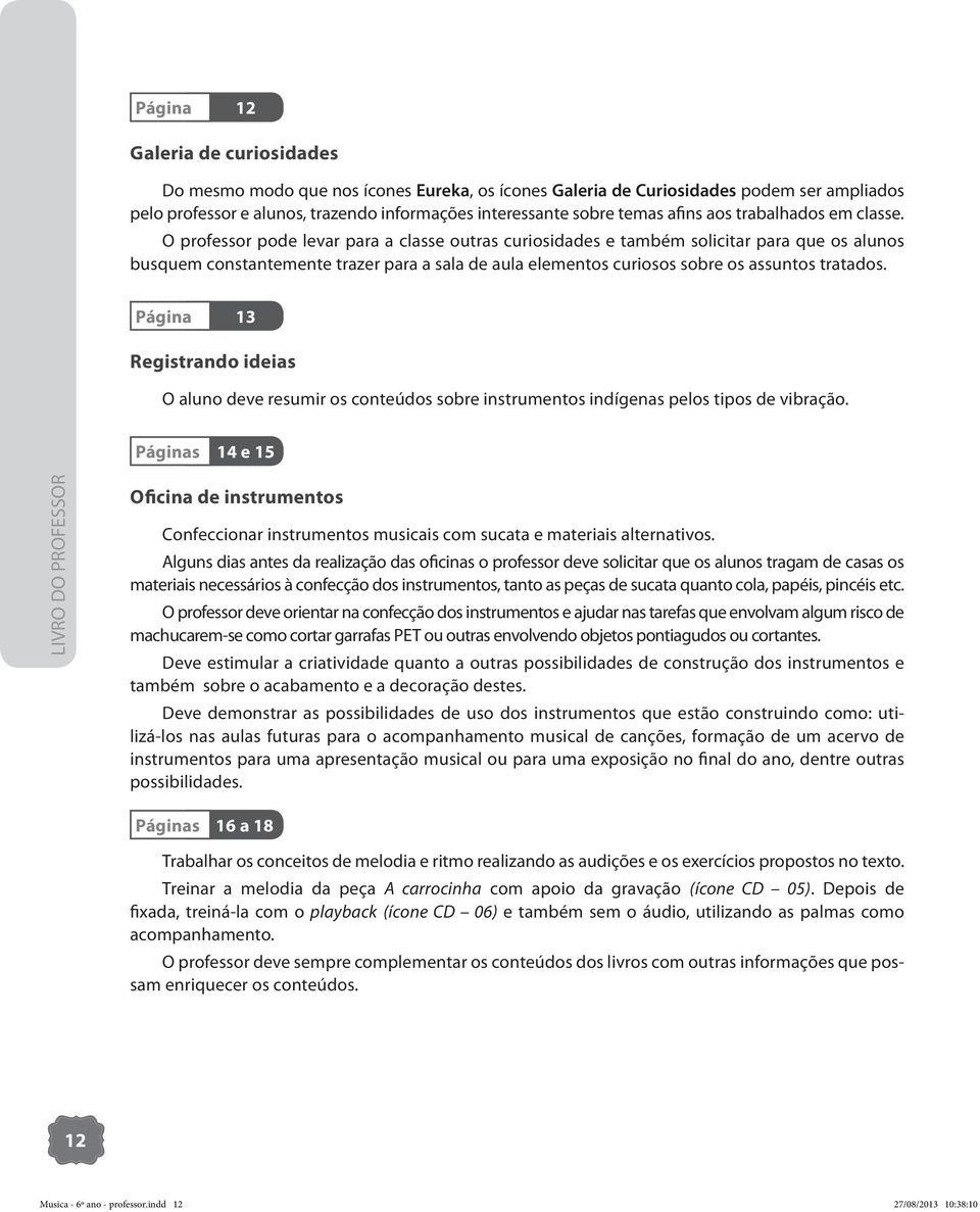 O professor pode levar para a classe outras curiosidades e também solicitar para que os alunos busquem constantemente trazer para a sala de aula elementos curiosos sobre os assuntos tratados.