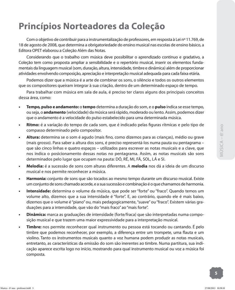 Considerando que o trabalho com música deve possibilitar o aprendizado contínuo e gradativo, a Coleção tem como proposta ampliar a sensibilidade e o repertório musical, inserir os elementos