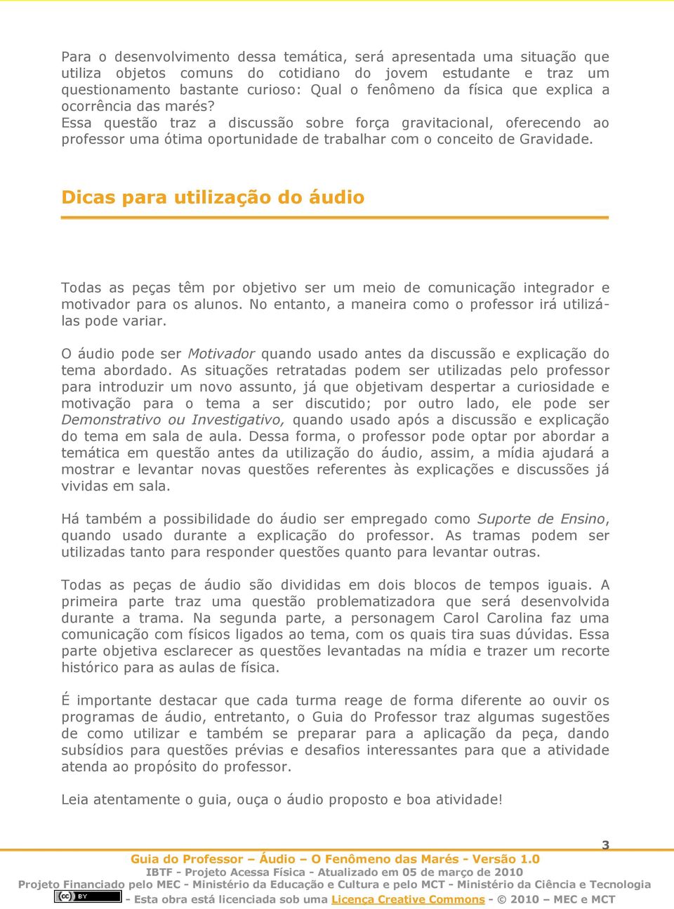 Dicas para utilização do áudio Todas as peças têm por objetivo ser um meio de comunicação integrador e motivador para os alunos. No entanto, a maneira como o professor irá utilizálas pode variar.