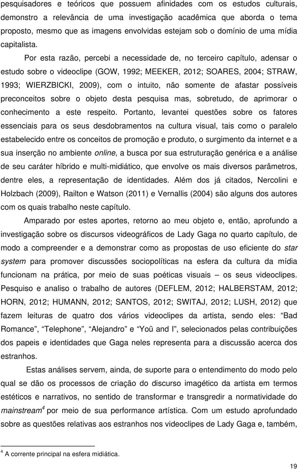 Por esta razão, percebi a necessidade de, no terceiro capítulo, adensar o estudo sobre o videoclipe (GOW, 1992; MEEKER, 2012; SOARES, 2004; STRAW, 1993; WIERZBICKI, 2009), com o intuito, não somente